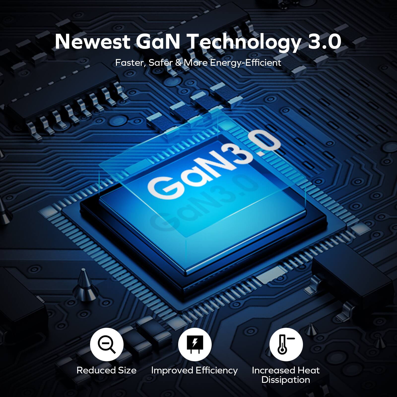 Newest GaN Technology 3.0 Faster, Safer & More Energy-Efficient GaN3.0 Reduced Size Improved Efficiency Increased Heat Dissipation