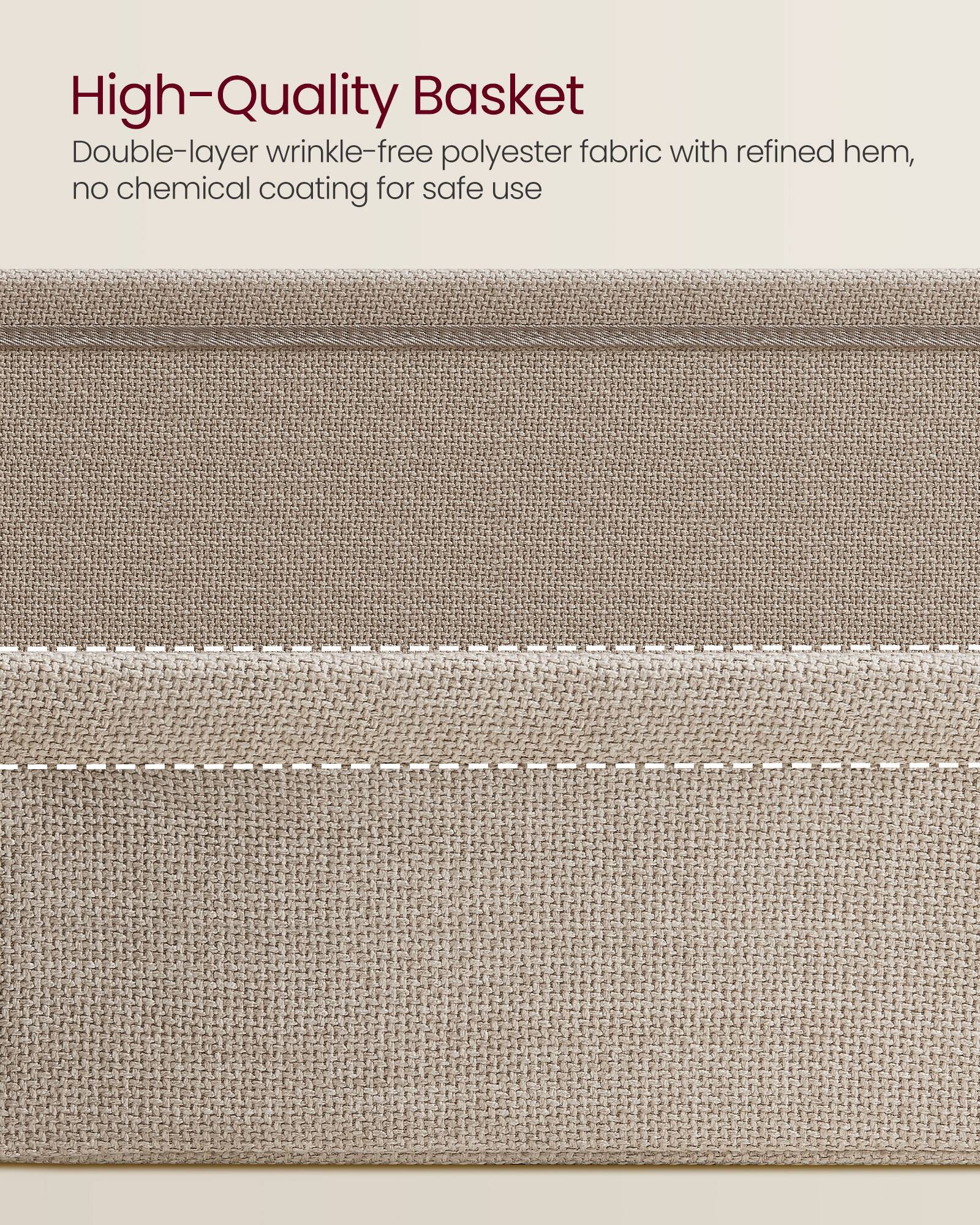 High-Quality Basket

Double-layer wrinkle-free polyester fabric with refined hem, no chemical coating for safe use