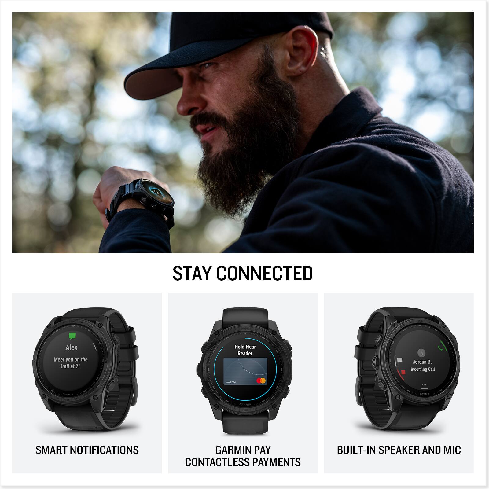 STAY CONNECTED
Alex Meet you on the trail at 71 -2D Hold Near Reader 4 Jordan B. Incoming Call
SMART NOTIFICATIONS
GARMIN PAY
CONTACTLESS PAYMENTS
BUILT-IN SPEAKER AND MIC