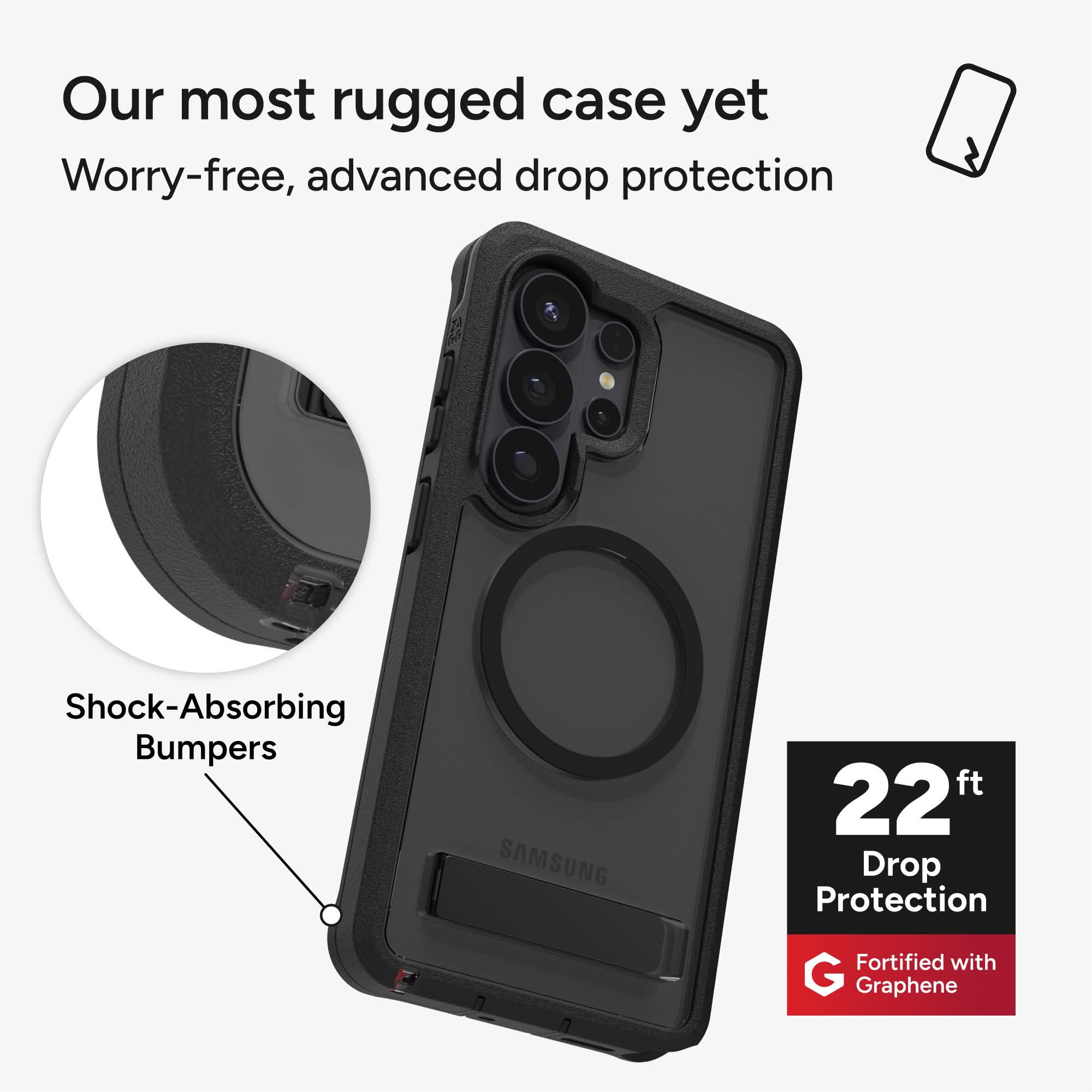 Our most rugged case yet  
Worry-free, advanced drop protection  

Shock-Absorbing Bumpers  

22 ft Drop Protection  
Fortified with Graphene