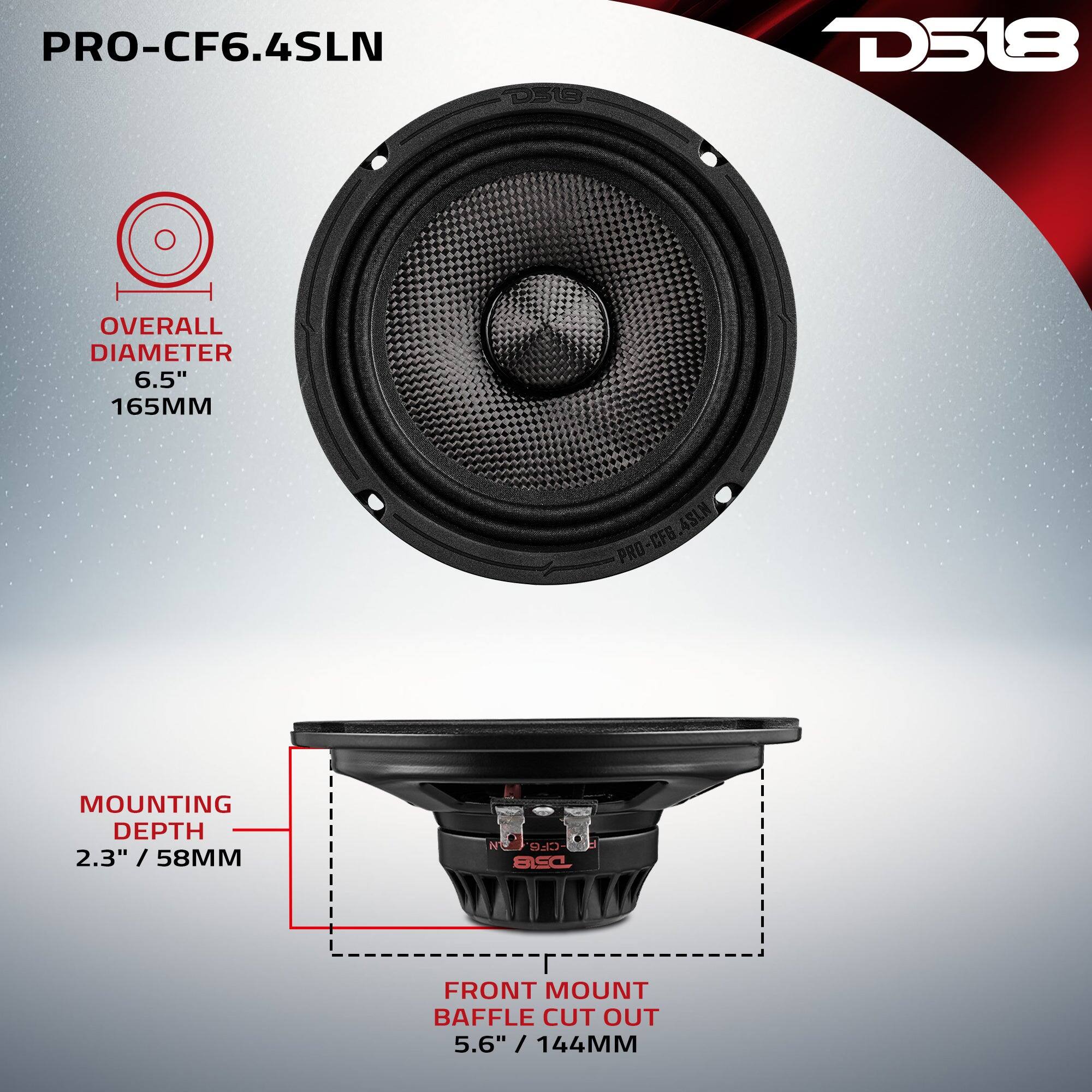 PRO-CF6.4SLN

OVERALL DIAMETER 6.5" / 165MM

MOUNTING DEPTH 2.3" / 58MM

FRONT MOUNT BAFFLE CUT OUT 5.6" / 144MM