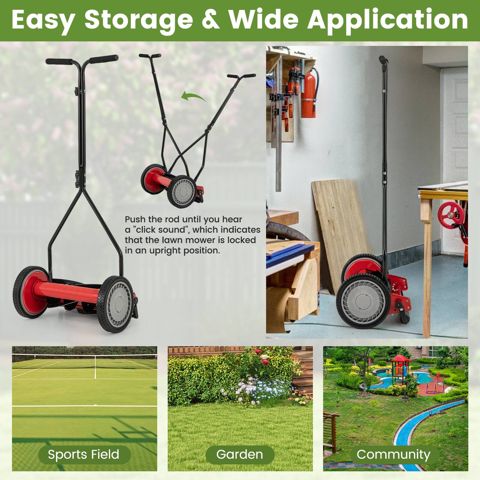 Easy Storage & Wide Application

Push the rod until you hear a "click sound", which indicates that the lawn mower is locked in an upright position.

Sports Field  
Garden  
Community