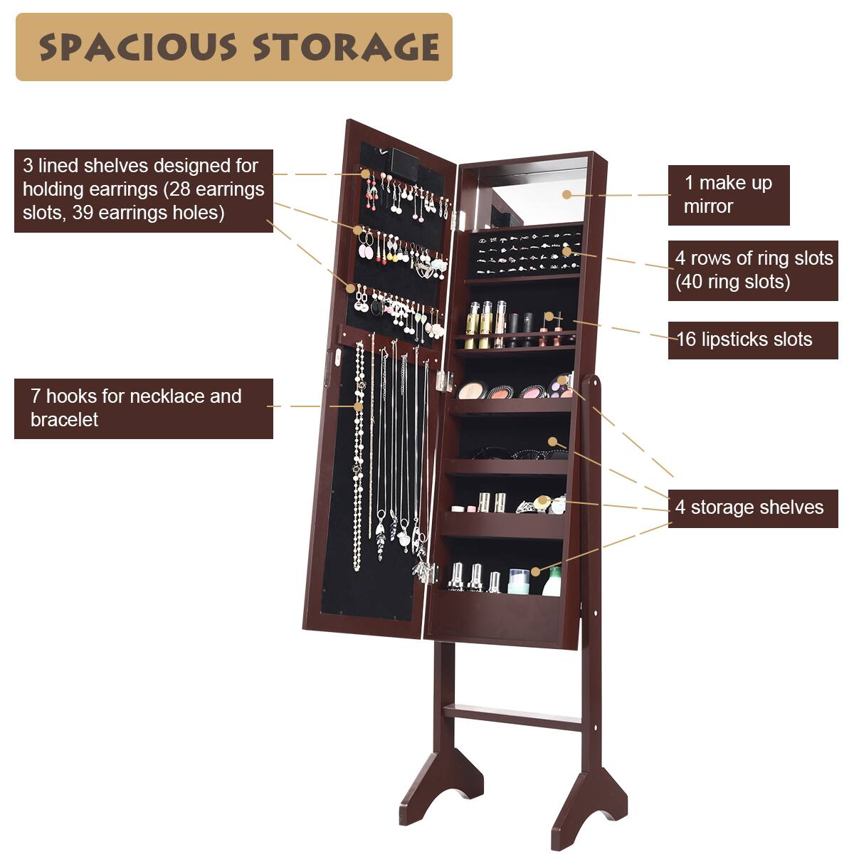 SPACIOUS STORAGE: 3 lined shelves designed for holding earrings (28 earrings slots, 39 earrings holes) and 1 make up mirror. 4 rows of ring slots (40 ring slots) and 16 lipstick slots. 7 hooks for necklace and bracelet. 4 storage shelves.