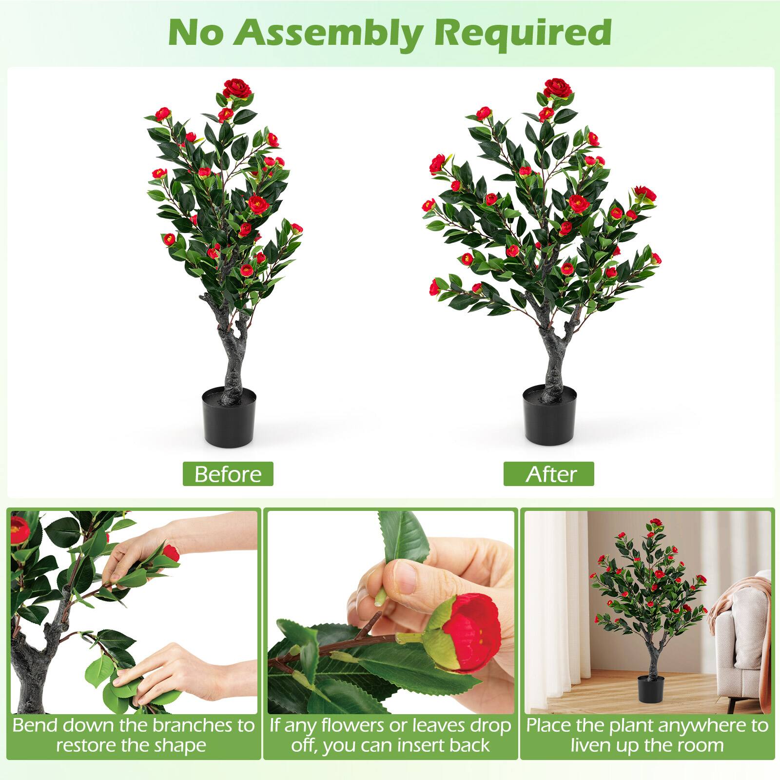 No Assembly Required

Before

After

Bend down the branches to restore the shape

If any flowers or leaves drop off, you can insert back

Place the plant anywhere to liven up the room