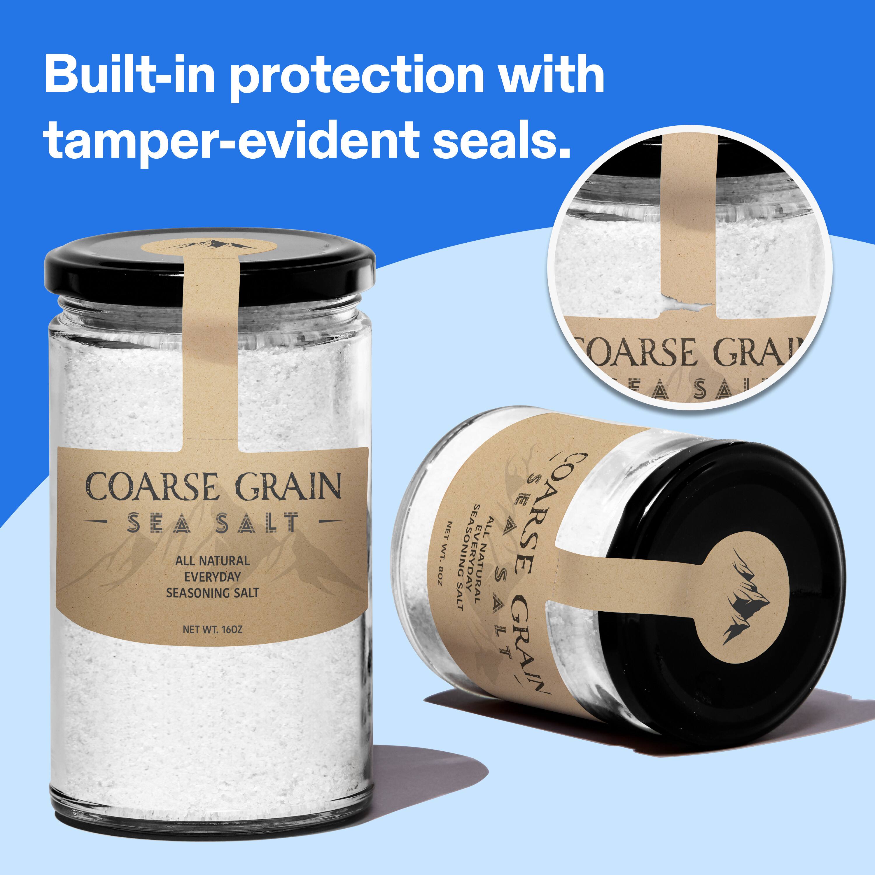 Built-in protection with tamper-evident seals.  
COARSE GRAIN SEA SALT  
ALL NATURAL EVERYDAY SEASONING SALT  
NET WT. 16 OZ