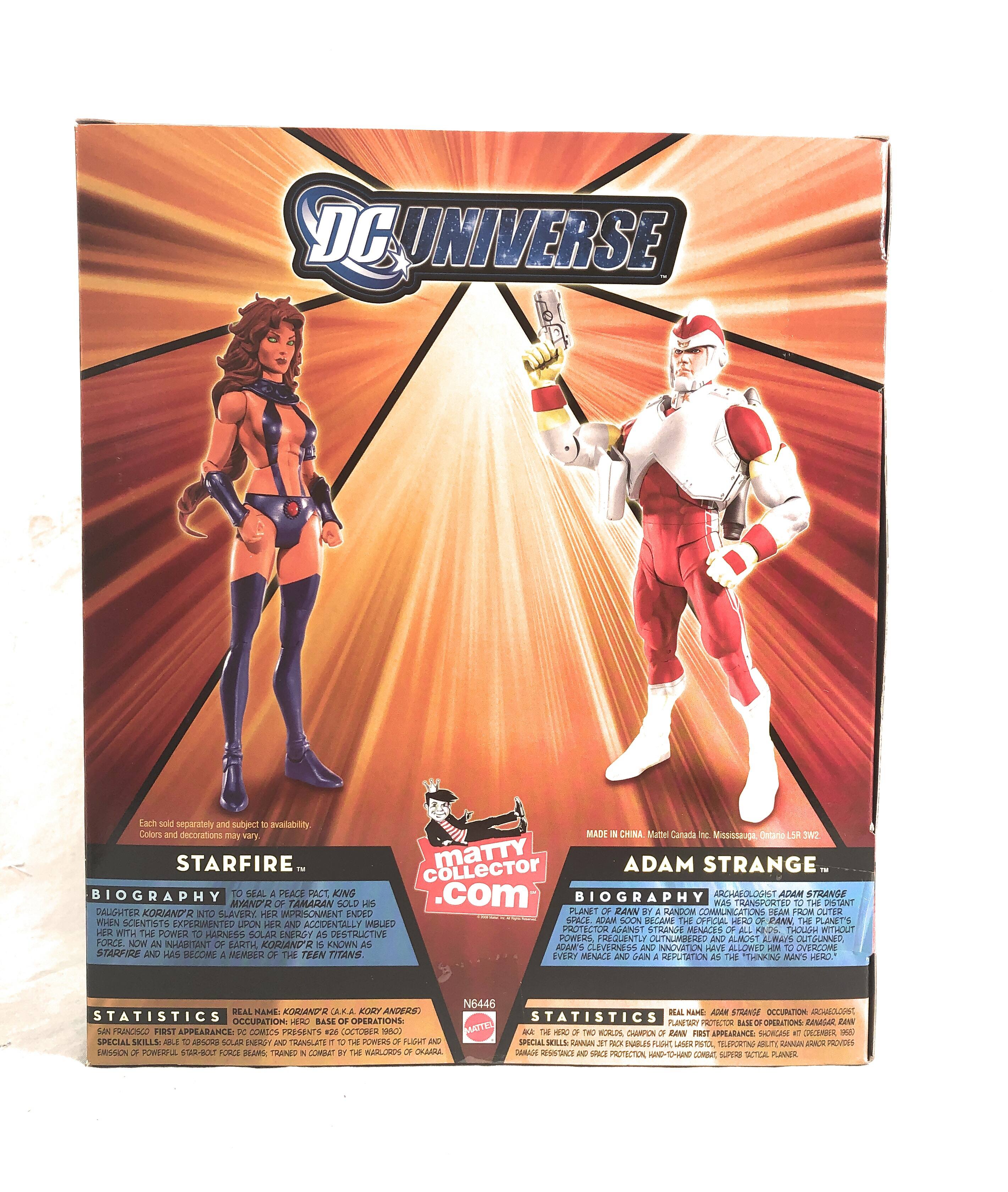 **DC UNIVERSE**

**STARFIRE**
- **BIOGRAPHY:** To seal a peace pact, King Myandor of Tamaran sold his daughter Koriand'r into slavery. When scientists experimented upon her and accidentally imbued her with the power of a star, she escaped and became a protector against the planet's enemies. Now an inhabitant of Earth, Koriand'r is known as Starfire and has become a member of the Teen Titans.
- **STATISTICS:** Real name: Koriand'r Caka Kori Anders. First appearance: DC Comics Presents #62 (October 1980). Powers: Flight, super strength, energy blasts, trained in combat by the warriors of Okara.

**ADAM STRANGE**
- **BIOGRAPHY:** Archaeologist Adam Strange was transported to the distant planet Rann. In space, Adam became the official hero of Rann, the planet's protector. Though he frequently outnumbers and outguns every menace, he gains a reputation as "the thinking man's hero."
- **STATISTICS:** Real name: Adam Strange. Occupation: Archaeologist. First appearance: Showcase #19 (October 1960). Powers: Flight, super strength,