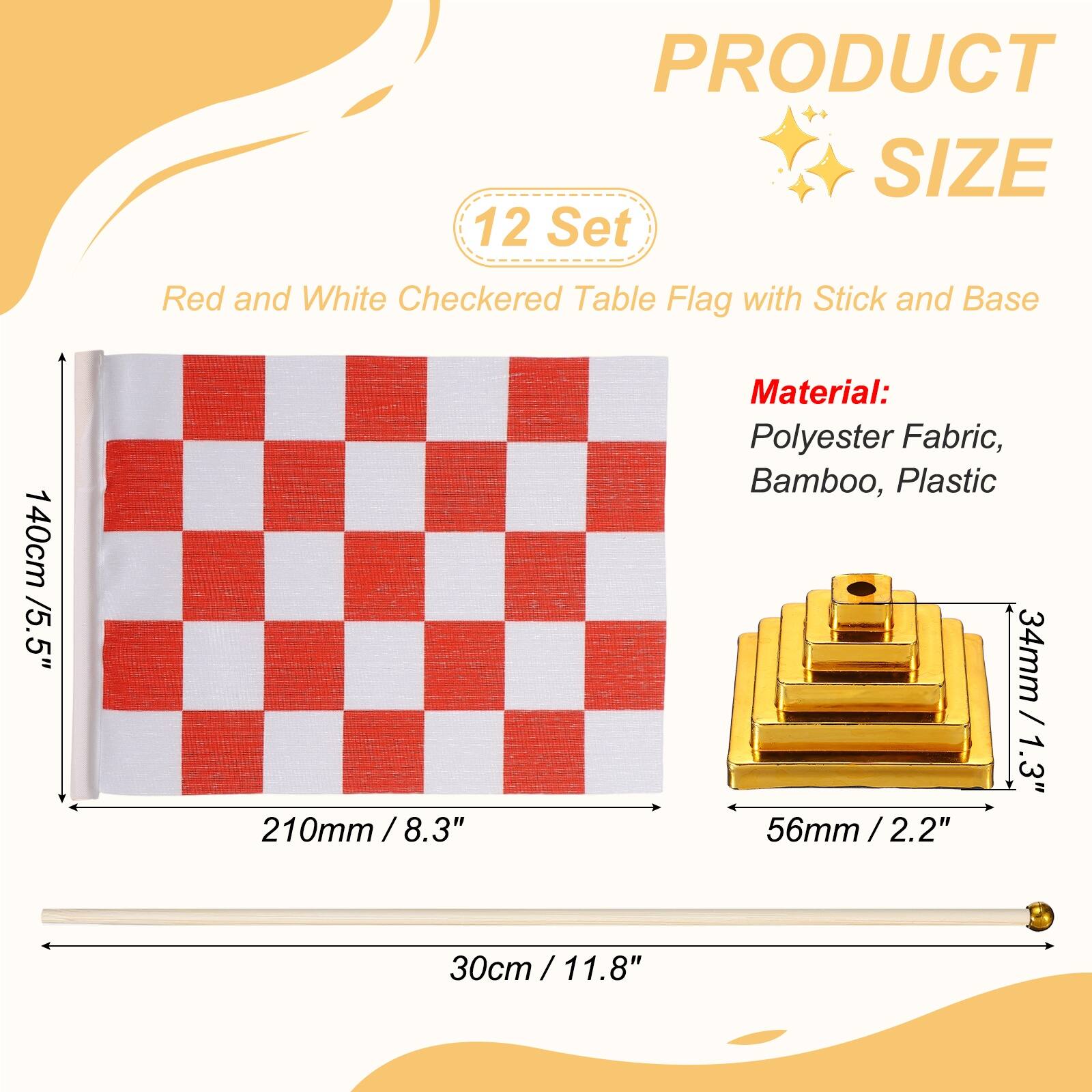 PRODUCT SIZE

12 Set Red and White Checkered Table Flag with Stick and Base

140cm / 5.5"  
210mm / 8.3"  
30cm / 11.8"  

Material: Polyester Fabric, Bamboo, Plastic

34mm / 1.3"  
56mm / 2.2"