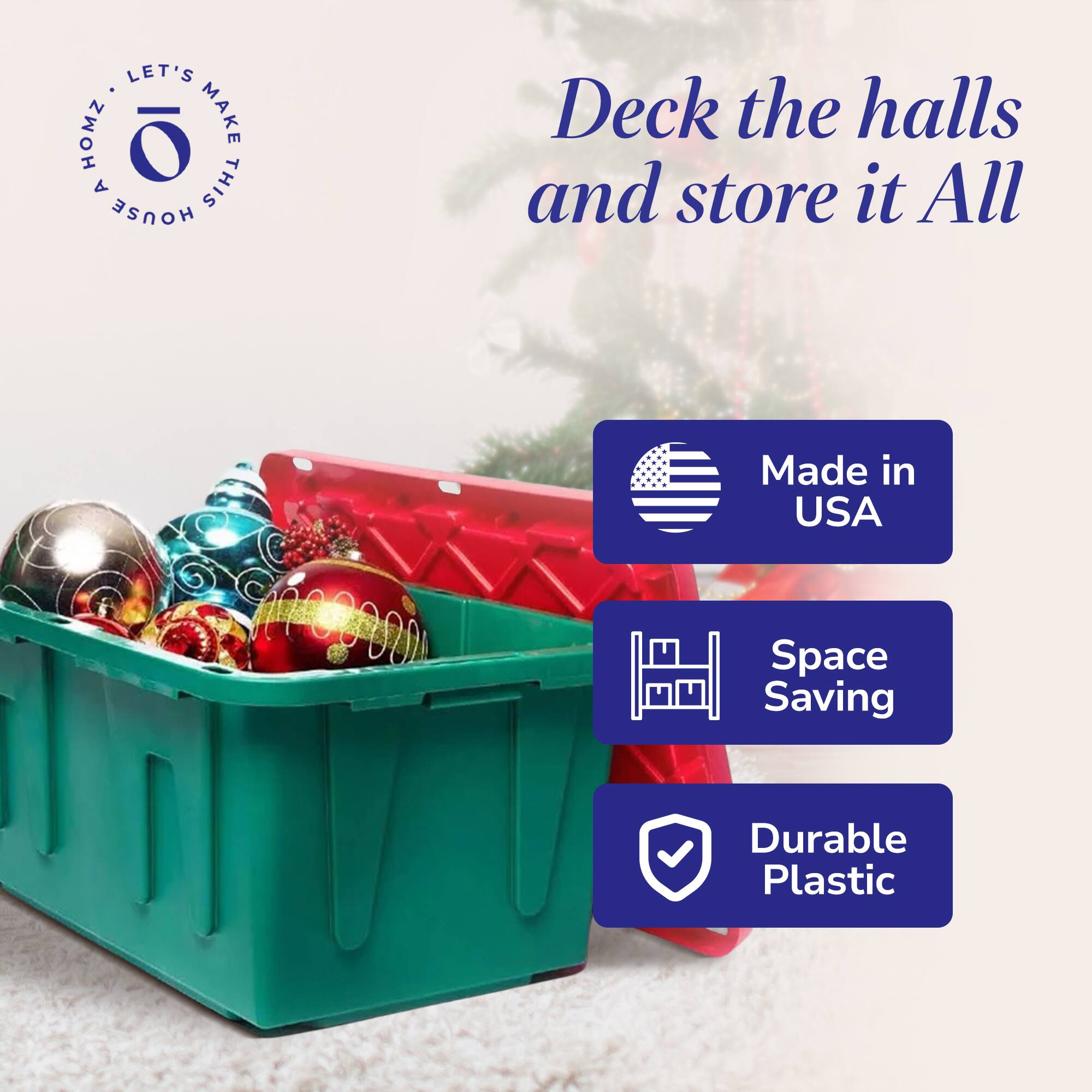 Let's Make This House a Home

Deck the halls and store it All

Made in USA

Space Saving

Durable Plastic