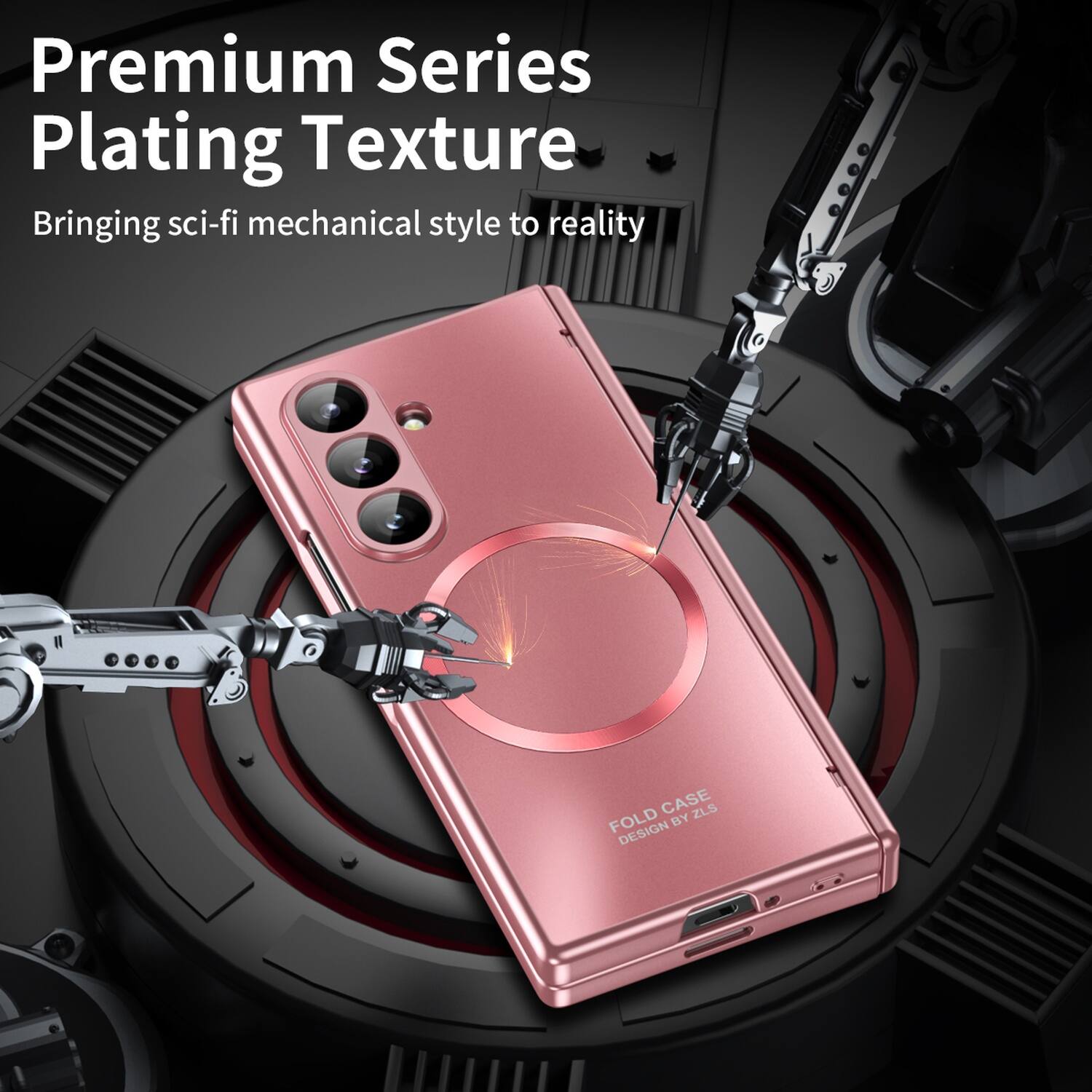 Premium Series Plating Texture  
Bringing sci-fi mechanical style to reality  

FOLD CASE BY ZLS DESIGN