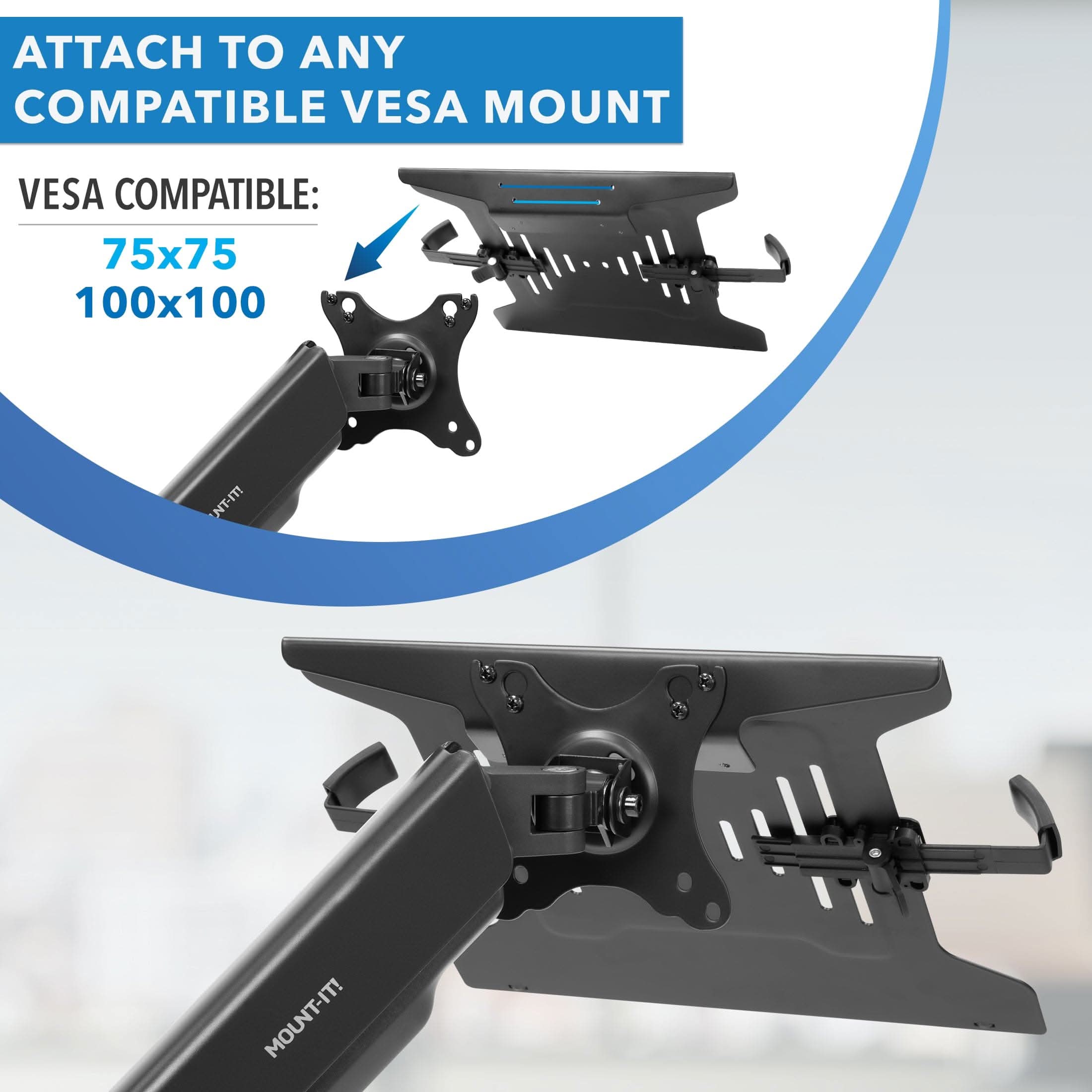 ATTACH TO ANY COMPATIBLE VESA MOUNT

VESCA COMPATIBLE:
75x75
100x100

MOUNT-IT!