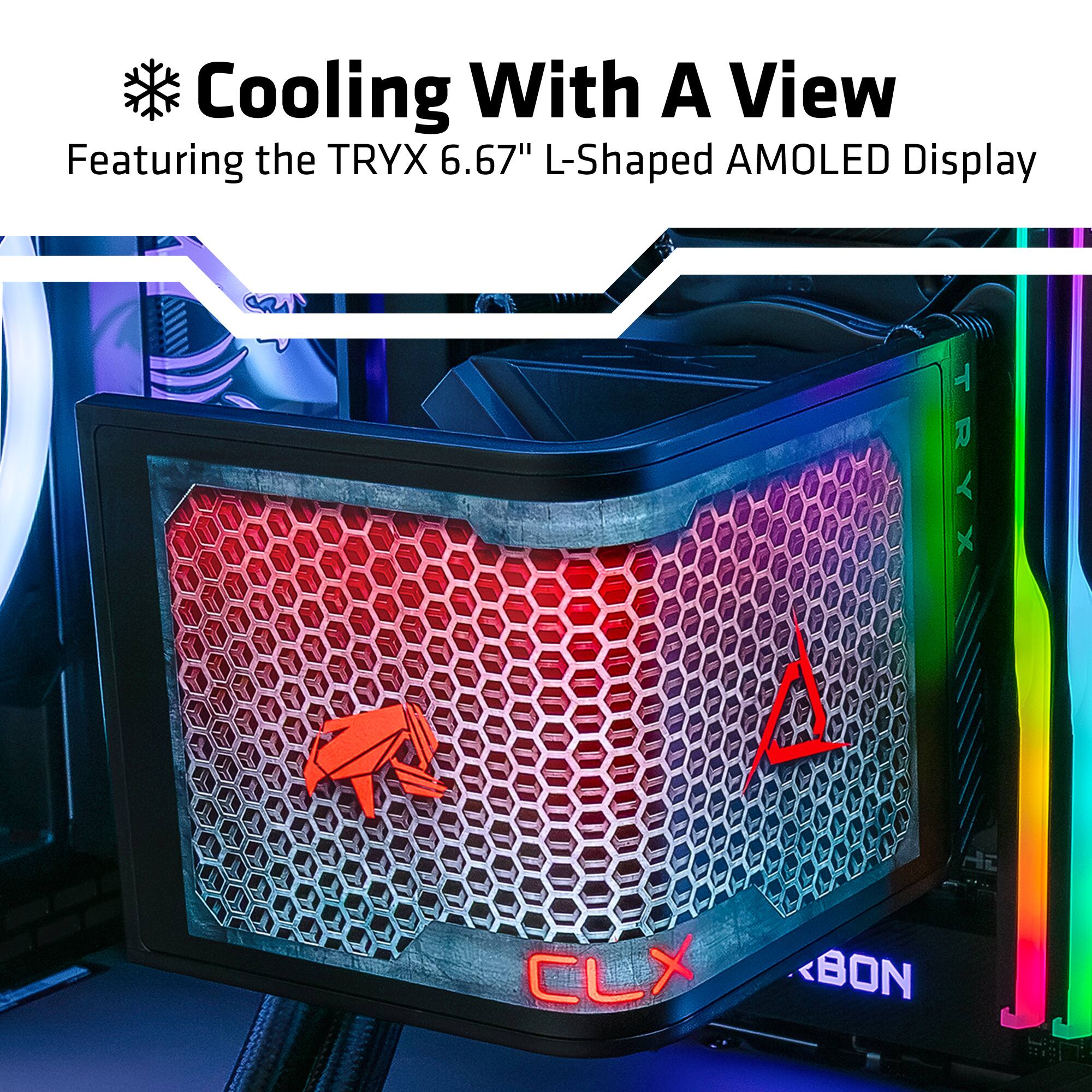 Cooling With A View  
Featuring the TRYX 6.67" L-Shaped AMOLED Display