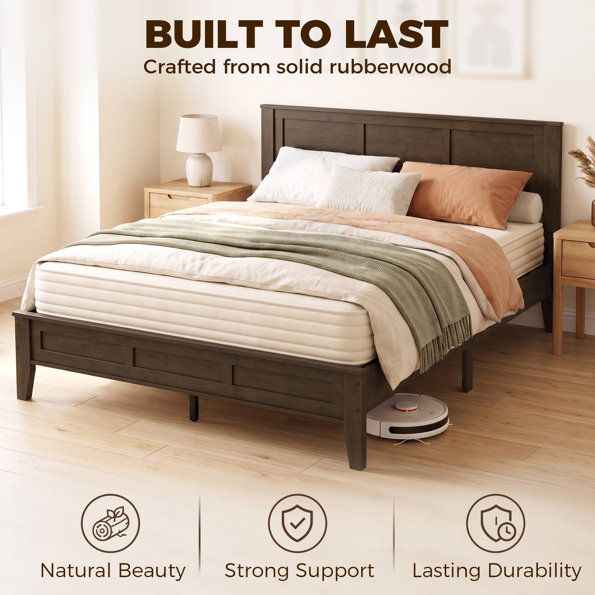 BUILT TO LAST  
Crafted from solid rubberwood  

Natural Beauty  
Strong Support  
Lasting Durability
