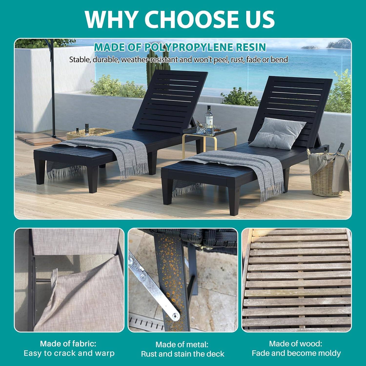 WHY CHOOSE US

MADE OF POLYPROPYLENE RESIN
Stable, durable, weather-resistant and won't peel, rust, fade or bend

Made of fabric:
Easy to crack and warp

Made of metal:
Rust and stain the deck

Made of wood:
Fade and become moldy
