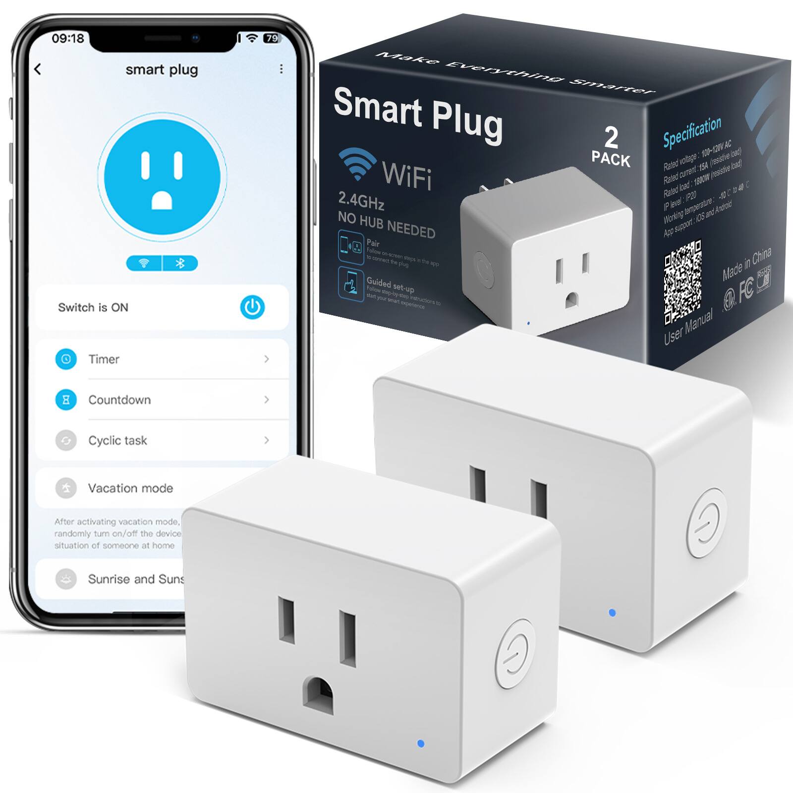 09:18 smart plug Switch is ON 0 Timer

Make Everything Smarter Smart Plug Specification 2 AC PACK voltage. 100-240V desirie Rated current. 15A (passive load) WiFi Rated load: 1800W 2.4GHz level. P20 P NO HUB Working support. 106 Pair NEEDED  Follow the steps plug  Made in China . the steps plug  Made in China . Guided Follow set-up FC fort:  step-by-step web instructions User Manual

8 Countdown
Cyclic task
 Vacation mode
After activating vacation mode, randomly turn on/off the device situation of someone at home
Sunrise and Suns