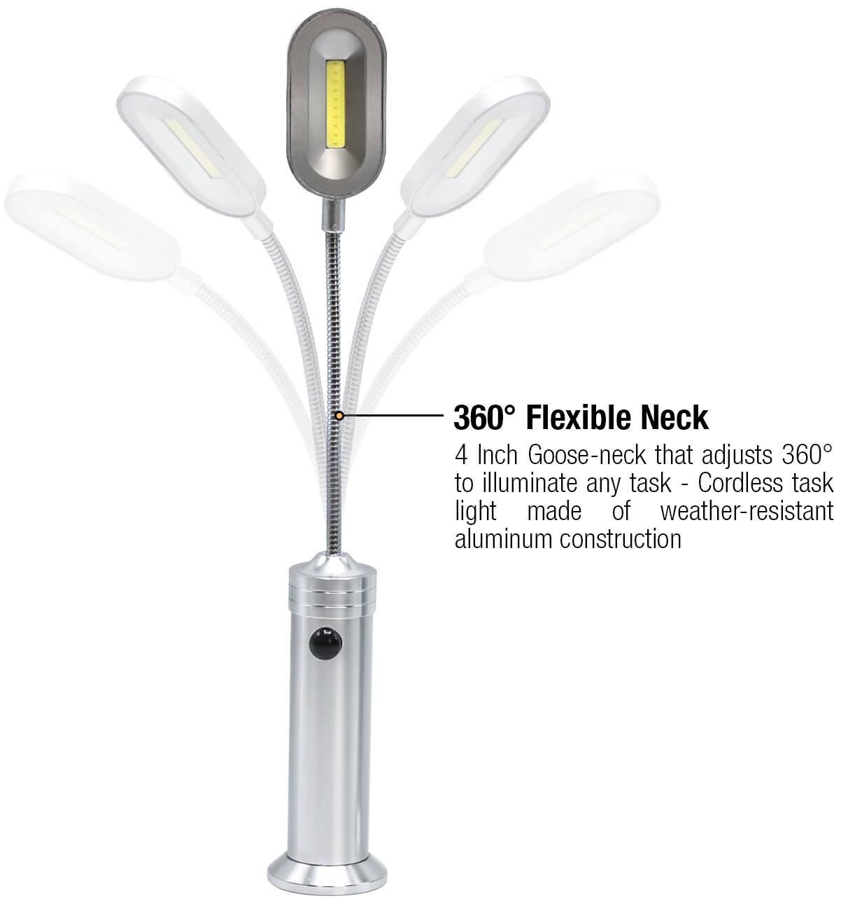 360° Flexible Neck  
4 Inch Goose-neck that adjusts 360° to illuminate any task - Cordless task light made of weather-resistant aluminum construction