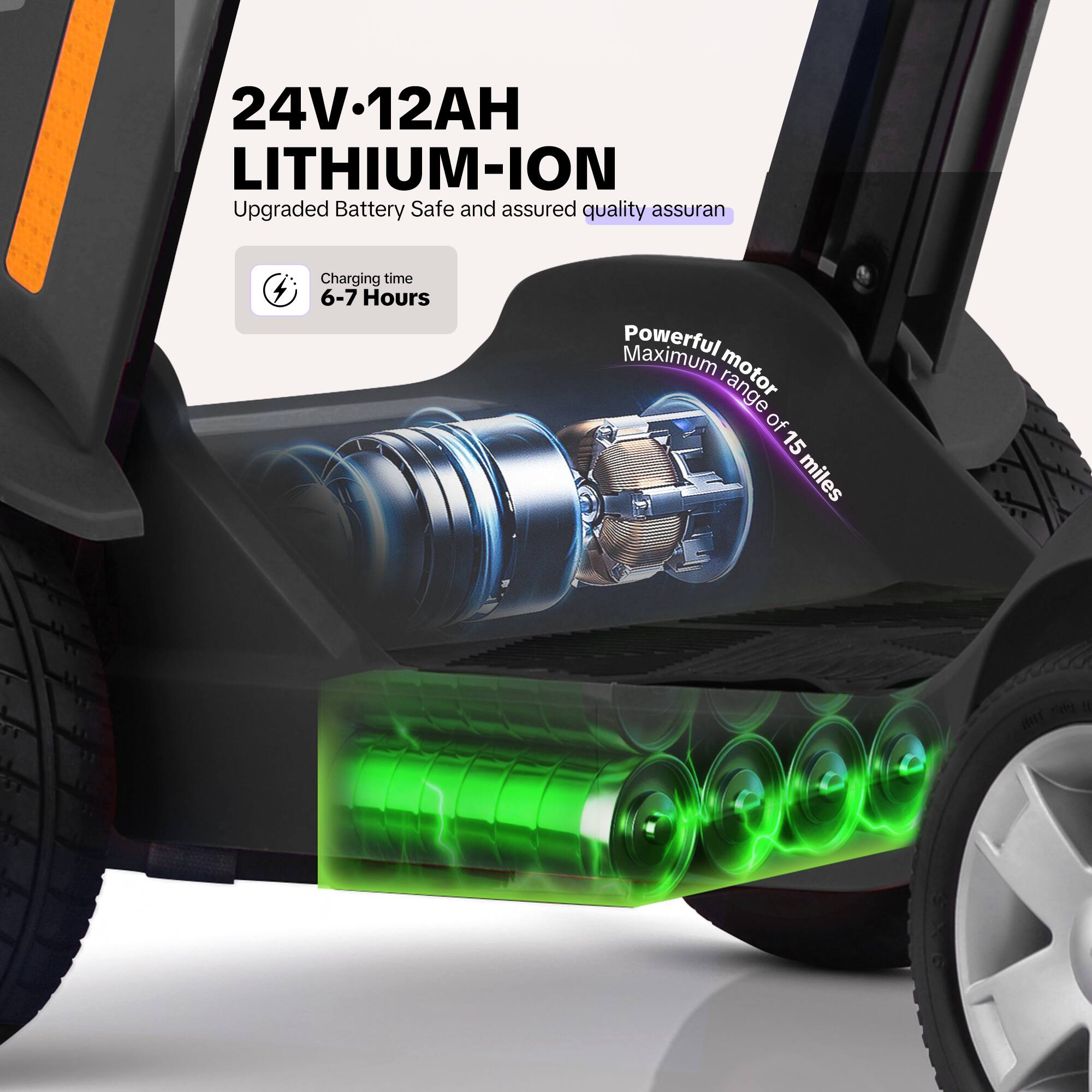 24V-12AH LITHIUM-ION  
Upgraded Battery Safe and assured quality assurance  

Charging time: 6-7 Hours  

Powerful motor  
Maximum range of 15 miles