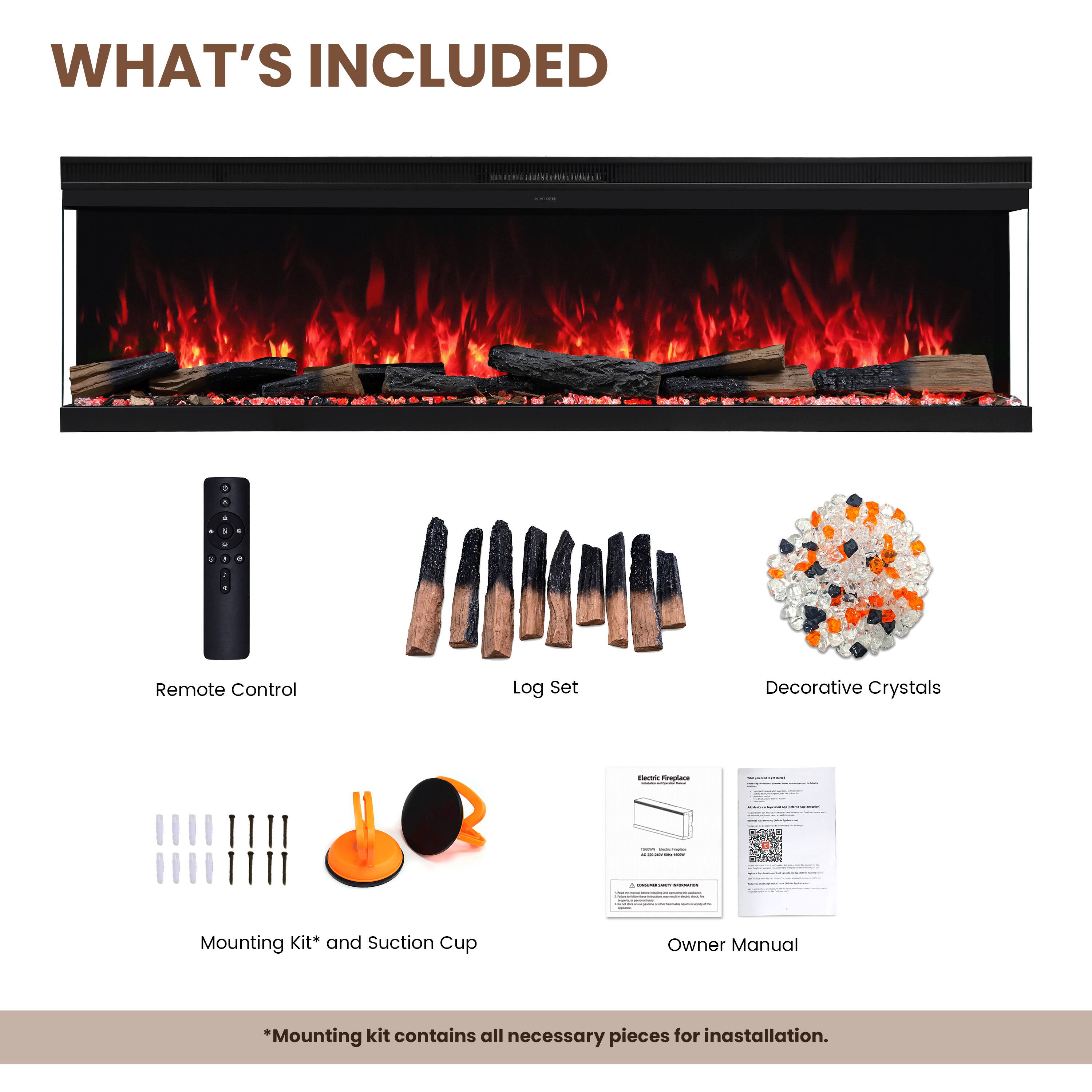 WHAT'S INCLUDED

1. Remote Control
2. Log Set
3. Decorative Crystals
4. Electric Fireplace

- INCIDOMO mL

Mounting Kit* and Suction Cup
Owner Manual

*Mounting kit contains all necessary pieces for installation.