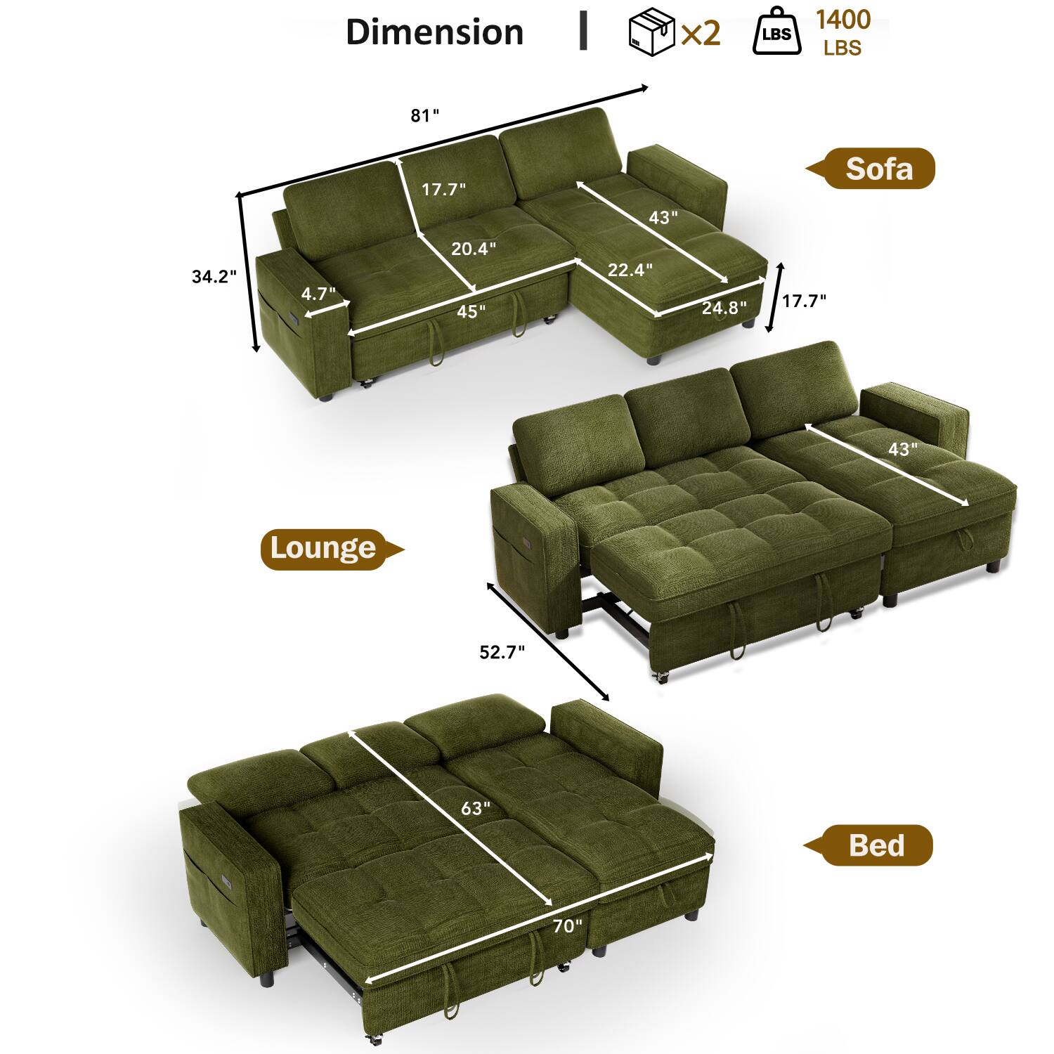 Dimension I x2 1400 LBS  
Sofa: 81" x 43" x 17.7" x 20.4" x 45" x 22.4" x 24.8" x 4.7" x 34.2"  
Lounge: 52.7" x 63"  
Bed: 70"