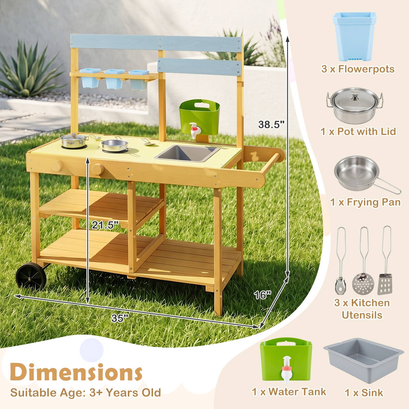 3 x Flowerpots  
38.5"  
1 x Pot with Lid  
1 x Frying Pan  
21.5" 35" 16"  
3 x Kitchen Utensils  
Dimensions  
Suitable Age: 3+ Years Old  
1 x Water Tank  
1 x Sink