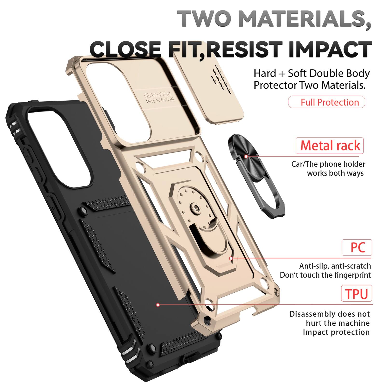 TWO MATERIALS, CLOSE FIT, RESIST IMPACT  
Hard + Soft Double Body Protector Two Materials.  
DISCOVER INNOVATION  
Full Protection  

Metal rack  
Car/The phone holder works both ways  

PC  
Anti-slip, anti-scratch  
Don't touch the fingerprint  

TPU  
Disassembly does not hurt the machine  
Impact protection
