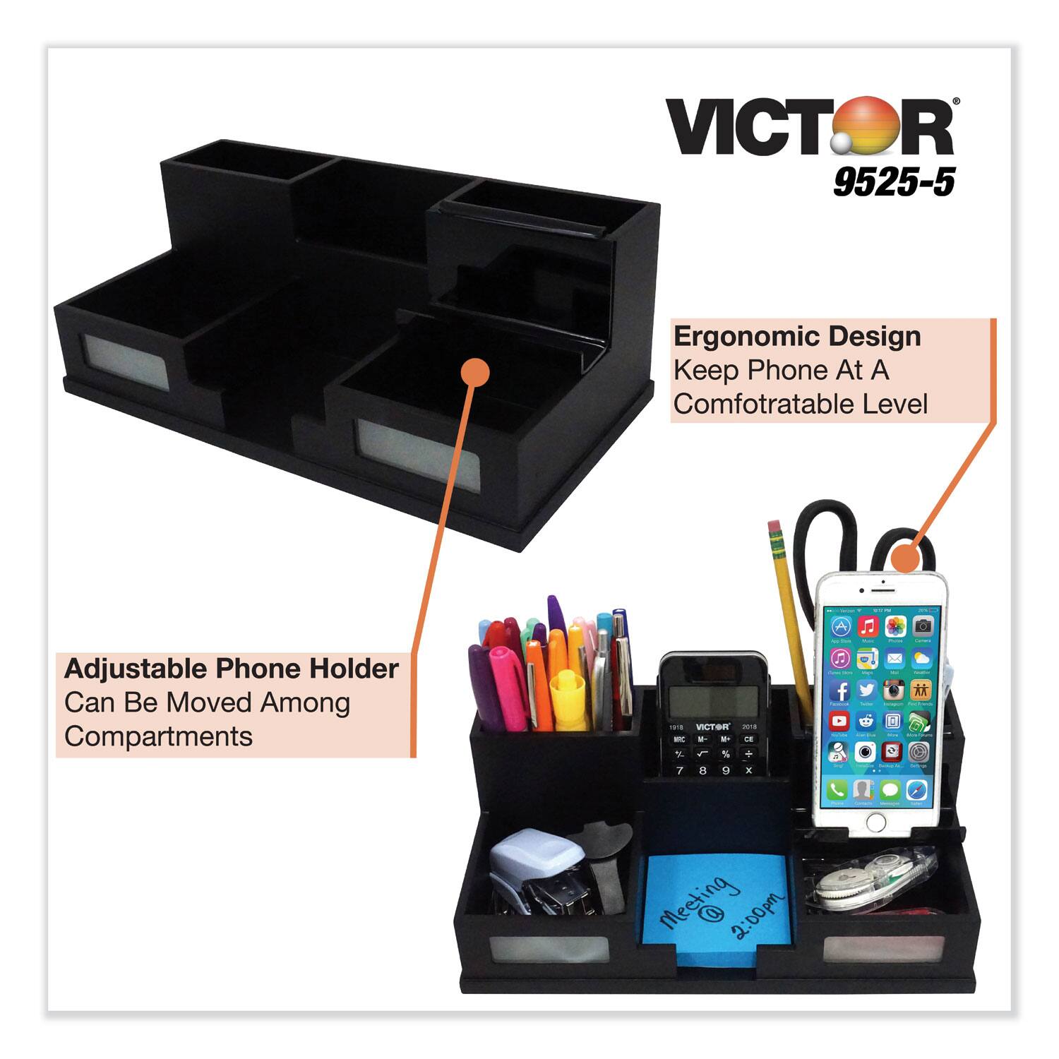 VICTOR 9525-5

Ergonomic Design  
Keep Phone At A Comfortable Level

Adjustable Phone Holder  
Can Be Moved Among Compartments

Meeting 2:00pm