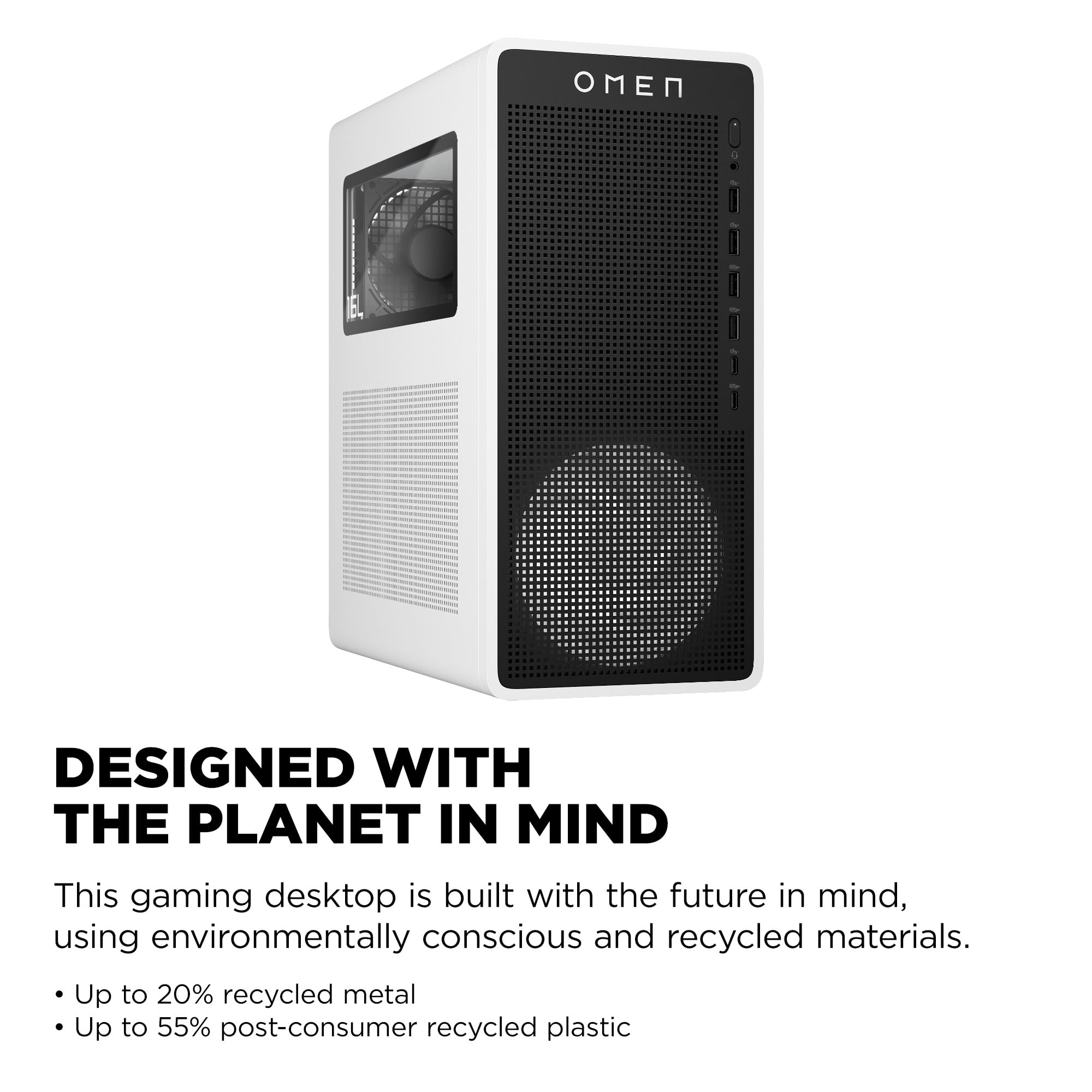DESIGNED WITH THE PLANET IN MIND

This gaming desktop is built with the future in mind, using environmentally conscious and recycled materials.

- Up to 20% recycled metal
- Up to 55% post-consumer recycled plastic