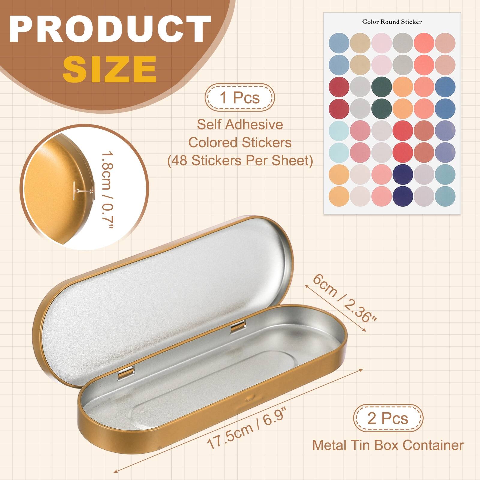 PRODUCT SIZE

1 Pcs
Self Adhesive Colored Stickers (48 Stickers Per Sheet)
1.8cm / 0.7"

2 Pcs
Metal Tin Box Container
6cm / 2.36"
17.5cm / 6.9"