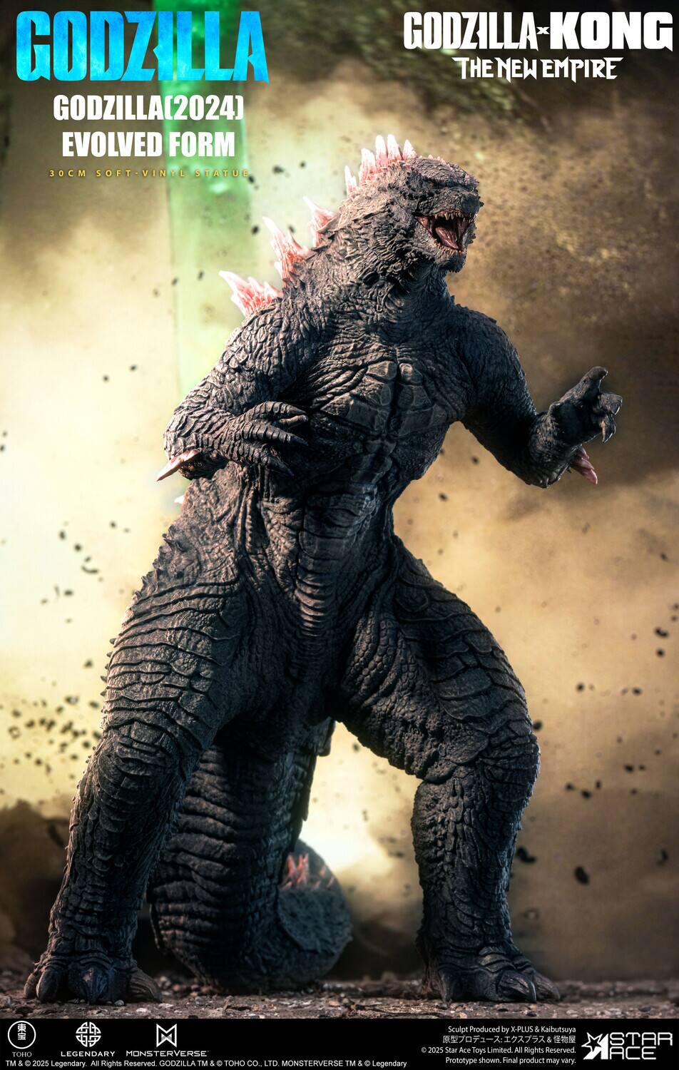 GODZILLA-KONG X GODZILLA THE NEW EMPIRE GODZILLA(2024) EVOLVED FORM 30CM SOFT-VINYL STATUE  
Sculpt Produced by X-PLUS & Kaibutsuya  
© 2025 Star Ace Toys Limited All Rights Reserved  
ACE TOHO LEGENDARY MONSTERVERSE 2025 & TOO LTD  
MONSTERVERSE TM & Prototype shown. Final product may vary.  
TM & C Legendary All Rights Reserved GODZILLA TM & CO.