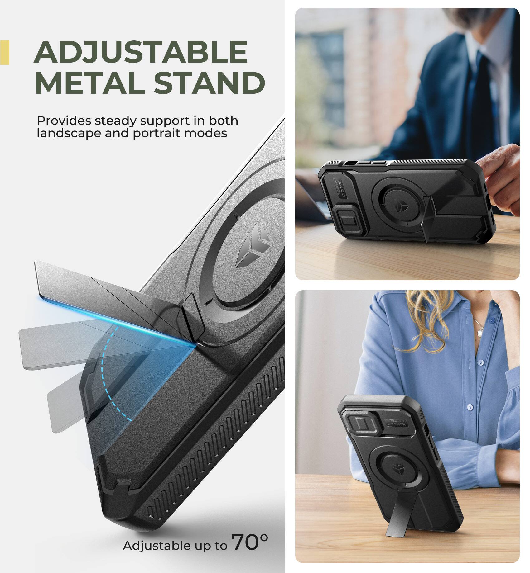 ADJUSTABLE METAL STAND  
Provides steady support in both landscape and portrait modes  
Adjustable up to 70°