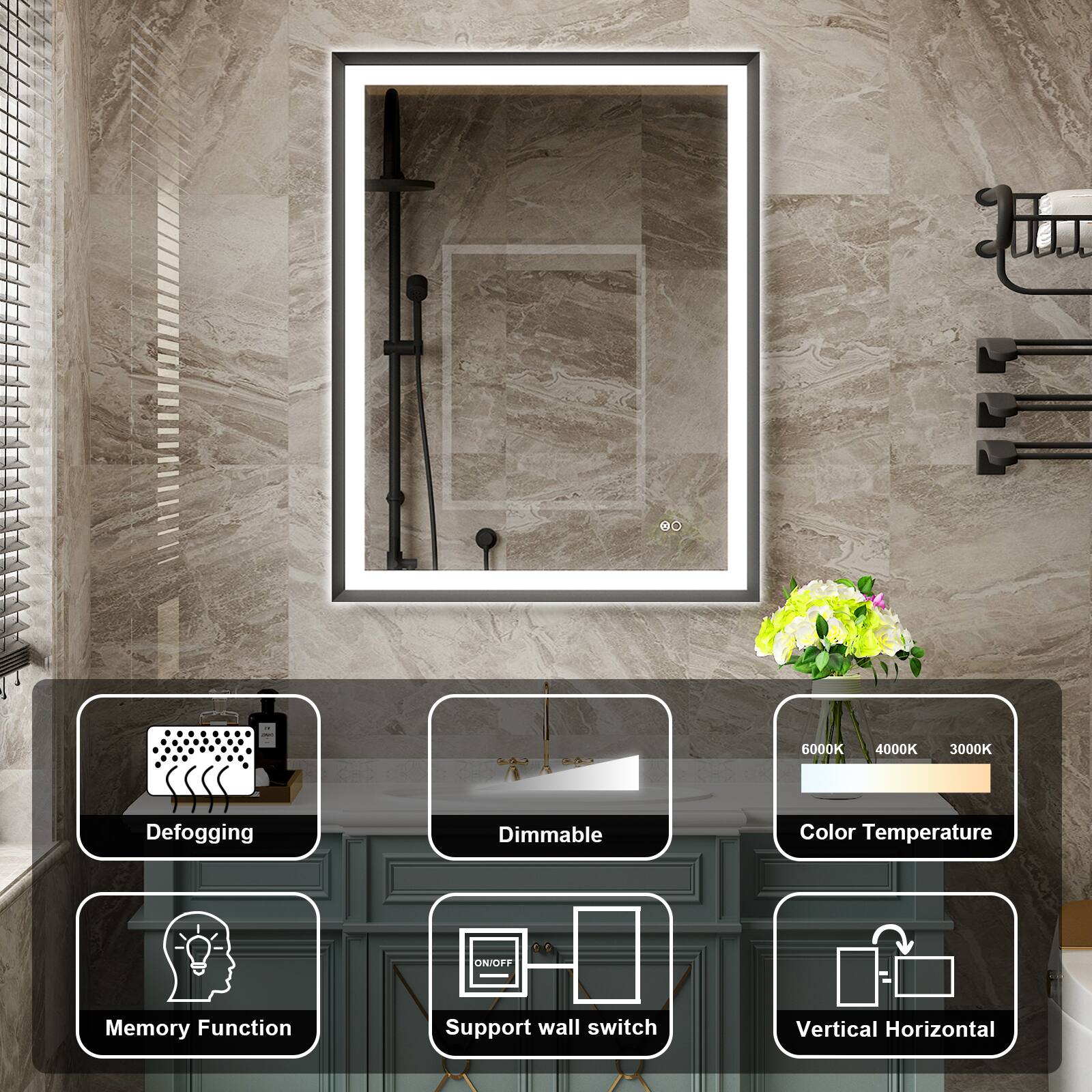 - Defogging
- Dimmable
- Color Temperature (6000K, 4000K, 3000K)
- Memory Function
- ON/OFF
- Support wall switch
- Vertical Horizontal