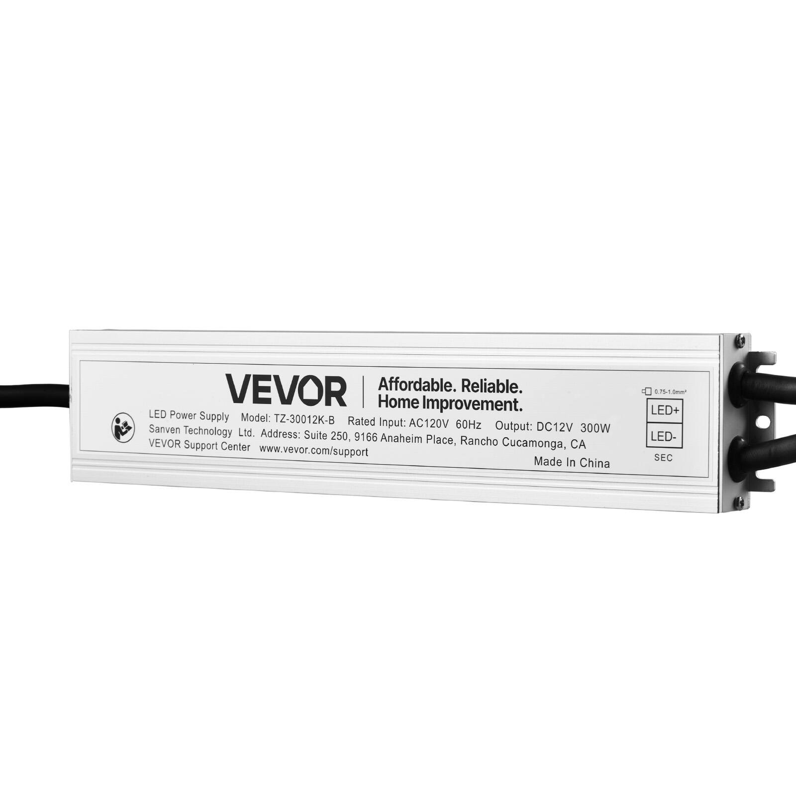 VEVOR  
Affordable. Reliable. Home Improvement.  

LED Power Supply  
Model: TZ-30012K-B  
Sanven Technology Ltd.  
Address: Suite 250, 9166 Anaheim VEVOR Support Center Place, Rancho Cucamonga, CA  
www.vevor.com/support  

Rated Input: AC120V 60Hz  
Output: DC12V 300W  

LED+ LED- SEC  

Made In China