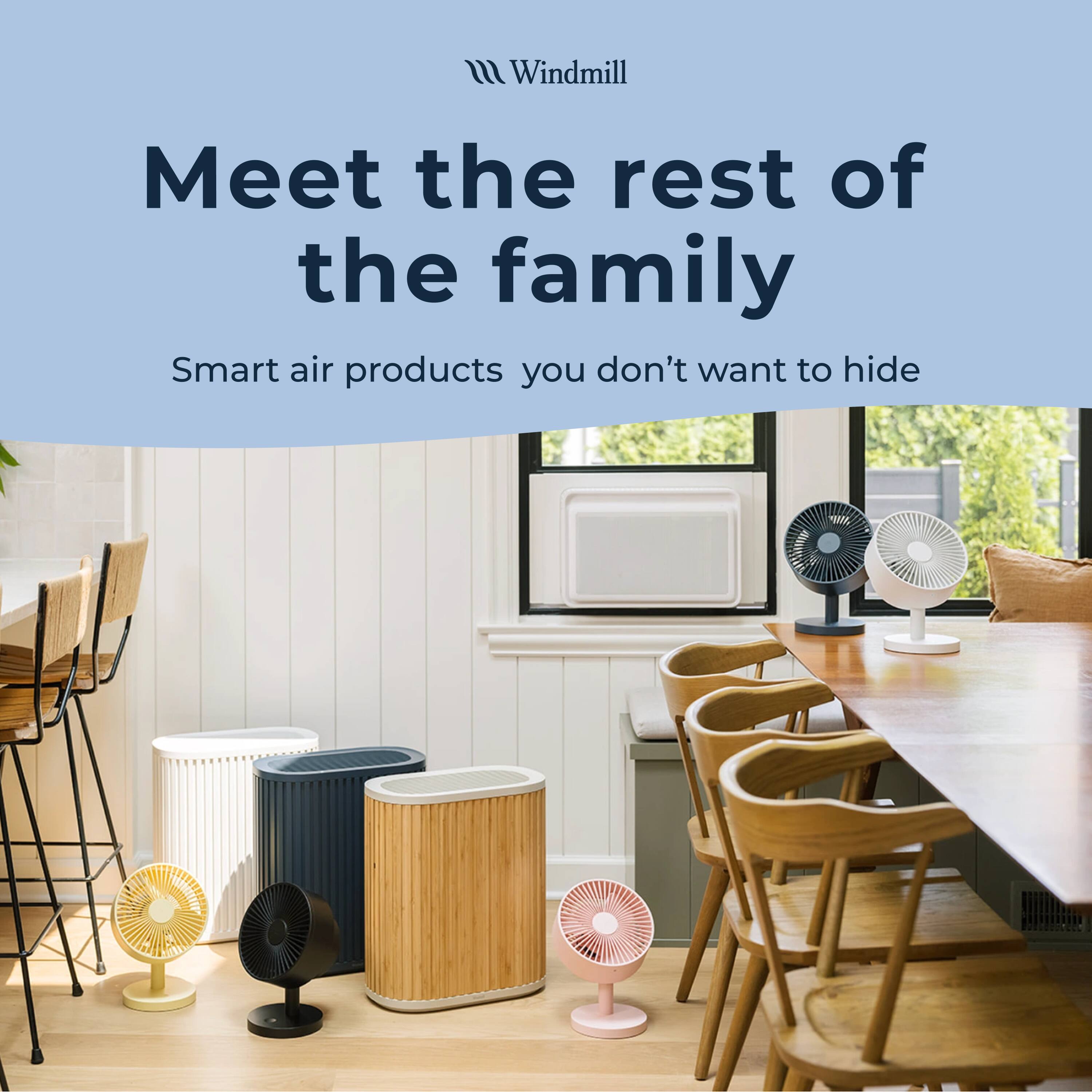 Windmill  
Meet the rest of the family  
Smart air products you don't want to hide