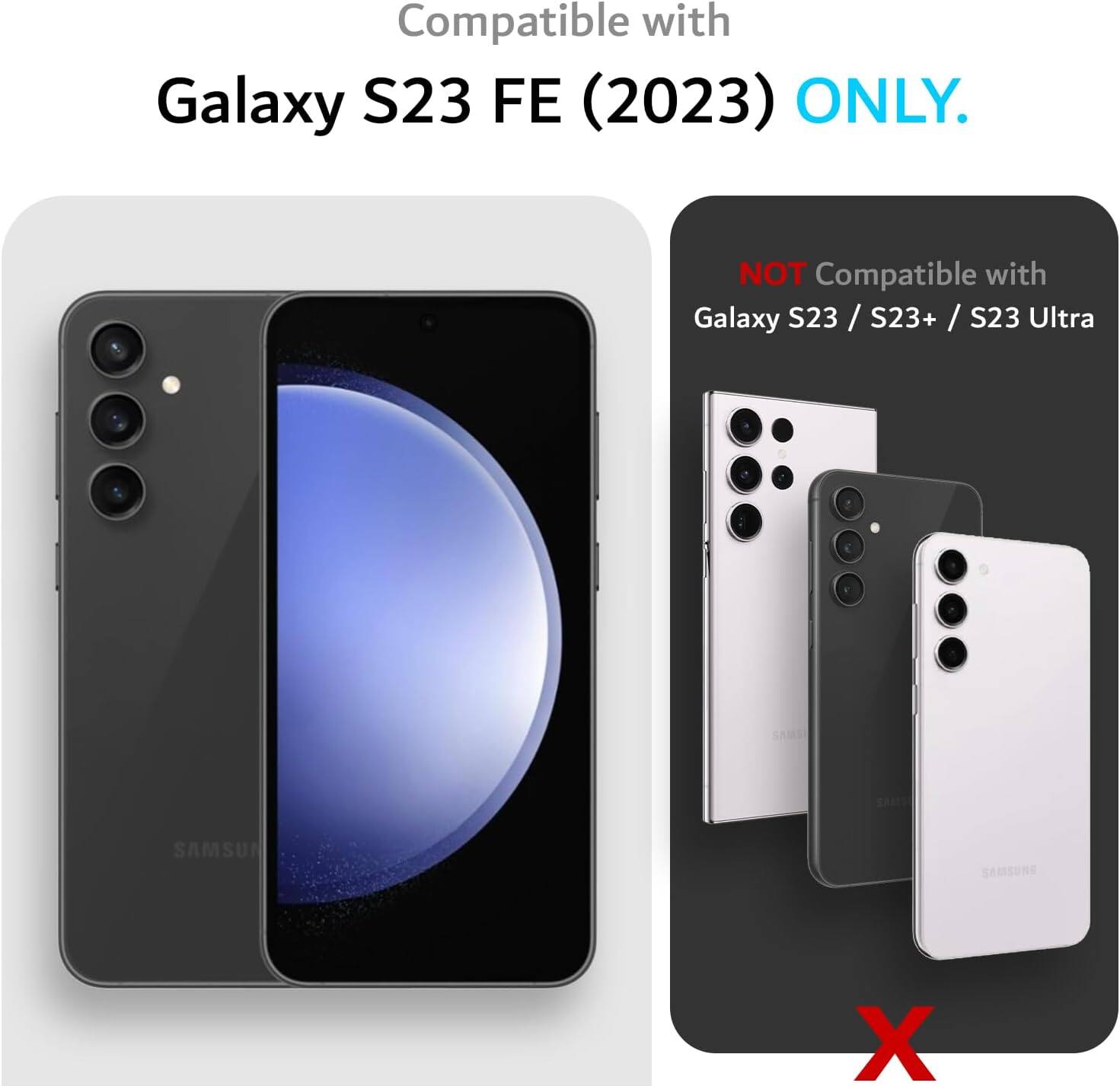 Compatible with Galaxy S23 FE (2023) ONLY.  
NOT Compatible with Galaxy S23 / S23+ / S23 Ultra