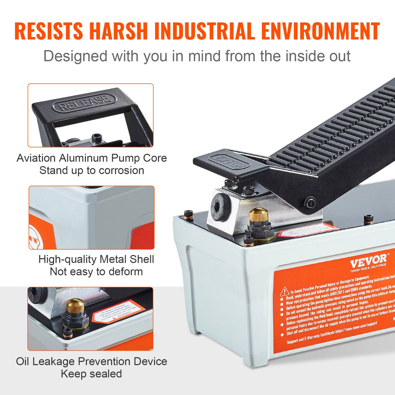 RESISTS HARSH INDUSTRIAL ENVIRONMENT  
Designed with you in mind from the inside out  

- Aviation Aluminum Pump Core  
  Stand up to corrosion  

- High-quality Metal Shell  
  Not easy to deform  

- Oil Leakage Prevention Device  
  Keep sealed  

VEVOR  
TOUCH TOOLS. HALF PRICE.  

To Avoid Possible Personal Injury or Damage to Equipment:  
Read, understand and follow all ANSI Z87.1 and OSHA standards.  
Before operating hydraulic equipment, make sure to tighten hose connections to prevent fluid leakage.  
Do not exceed the pressure rating of the pump.  
Before operating the hydraulic pump, make sure the hydraulic fluid reservoir is completely filled with the correct fluid.  
If injury occurs, shut off the pump and disconnect the hydraulic hose.  
Support and E-Warranty Certificate: https://www.vevor.com/support