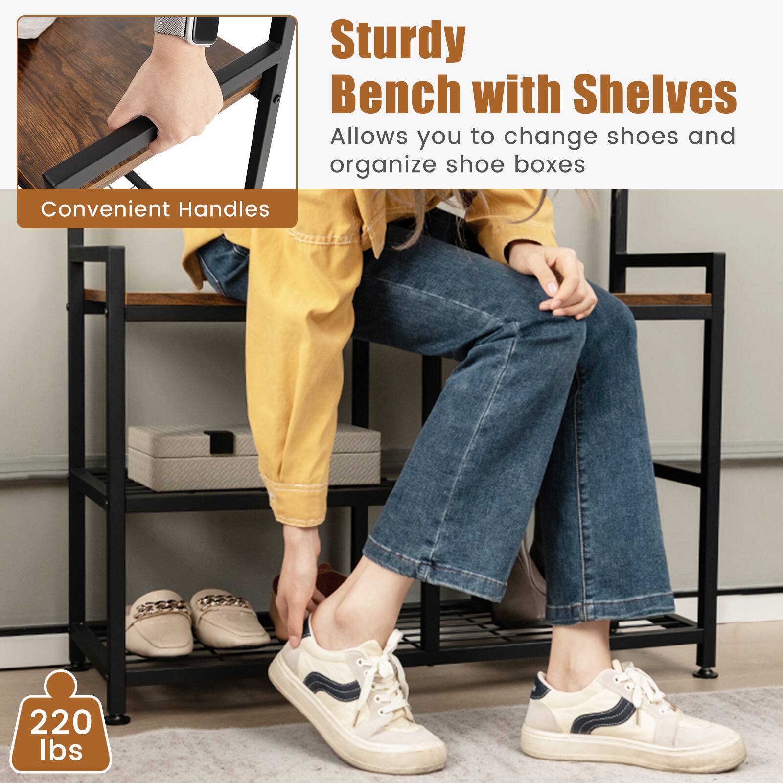 Sturdy Bench with Shelves  
Allows you to change shoes and organize shoe boxes  

Convenient Handles  

220 lbs