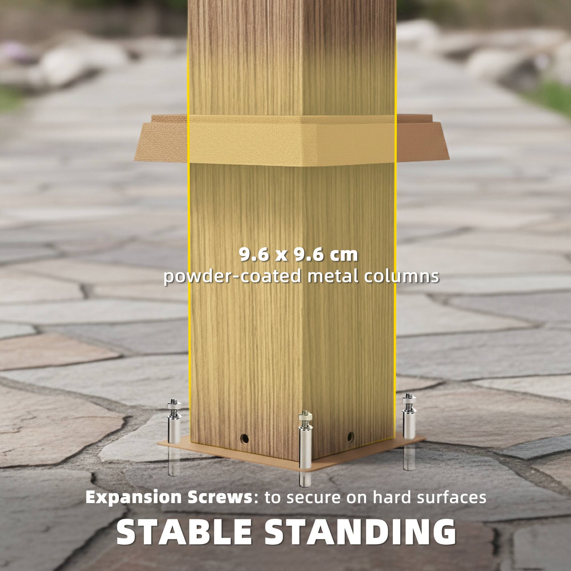 9.6 x 9.6 cm powder-coated metal columns  
Expansion Screws: to secure on hard surfaces  
STABLE STANDING