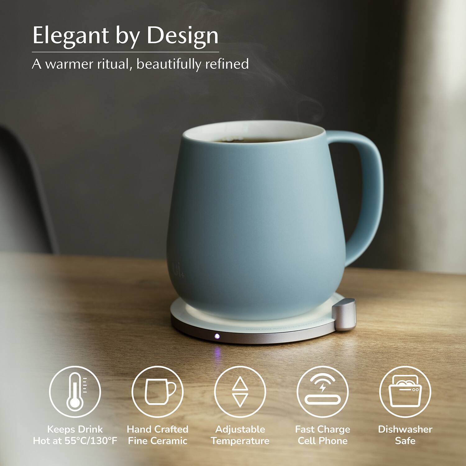 Elegant by Design  
A warmer ritual, beautifully refined  

- Keeps Drink Hot at 55°C/130°F  
- Hand Crafted Fine Ceramic  
- Adjustable Temperature  
- Fast Charge Cell Phone  
- Dishwasher Safe