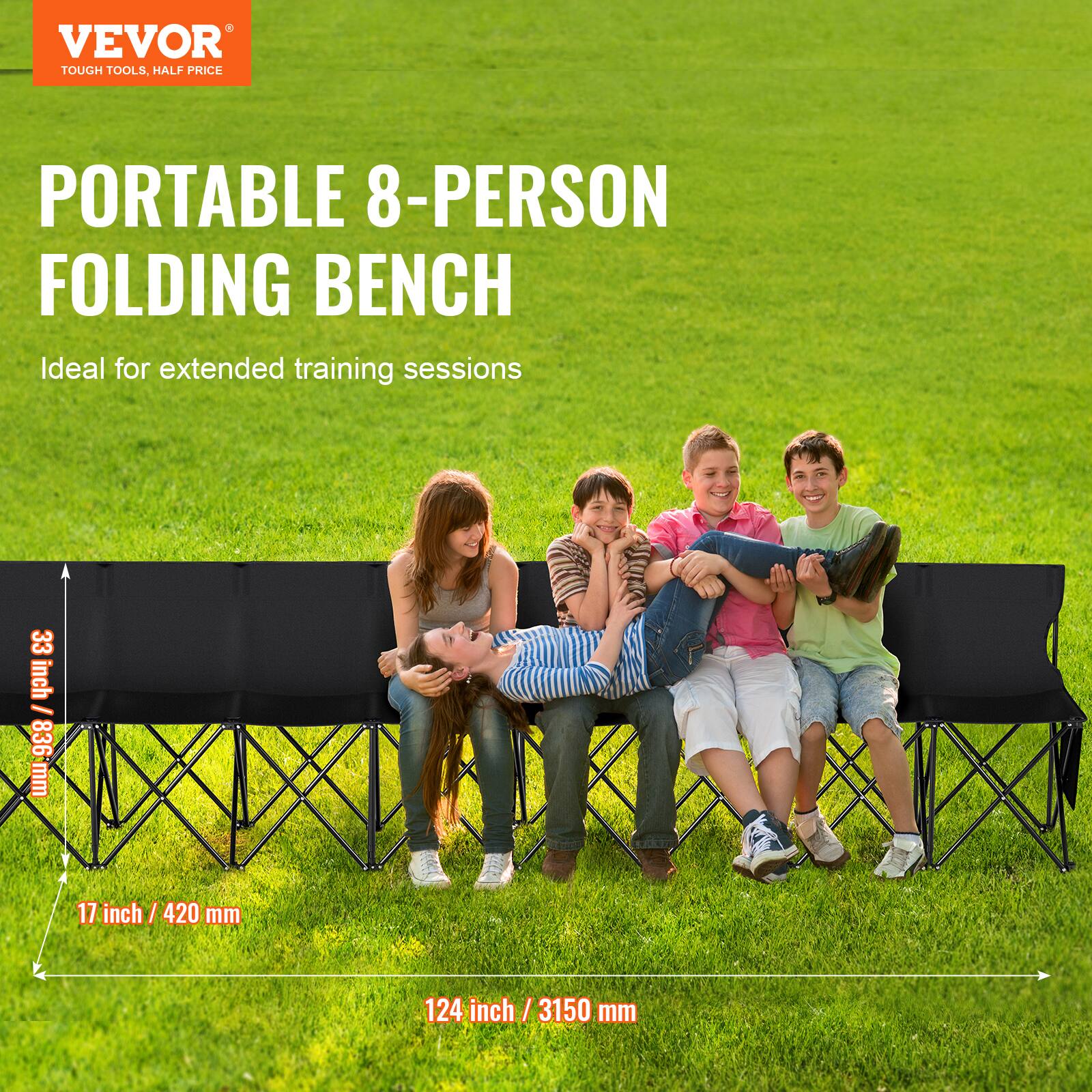 VEVOR  
TOUGH TOOLS, HALF PRICE  

PORTABLE 8-PERSON FOLDING BENCH  
Ideal for extended training sessions  

33 inch / 836 mm  
17 inch / 420 mm  
124 inch / 3150 mm
