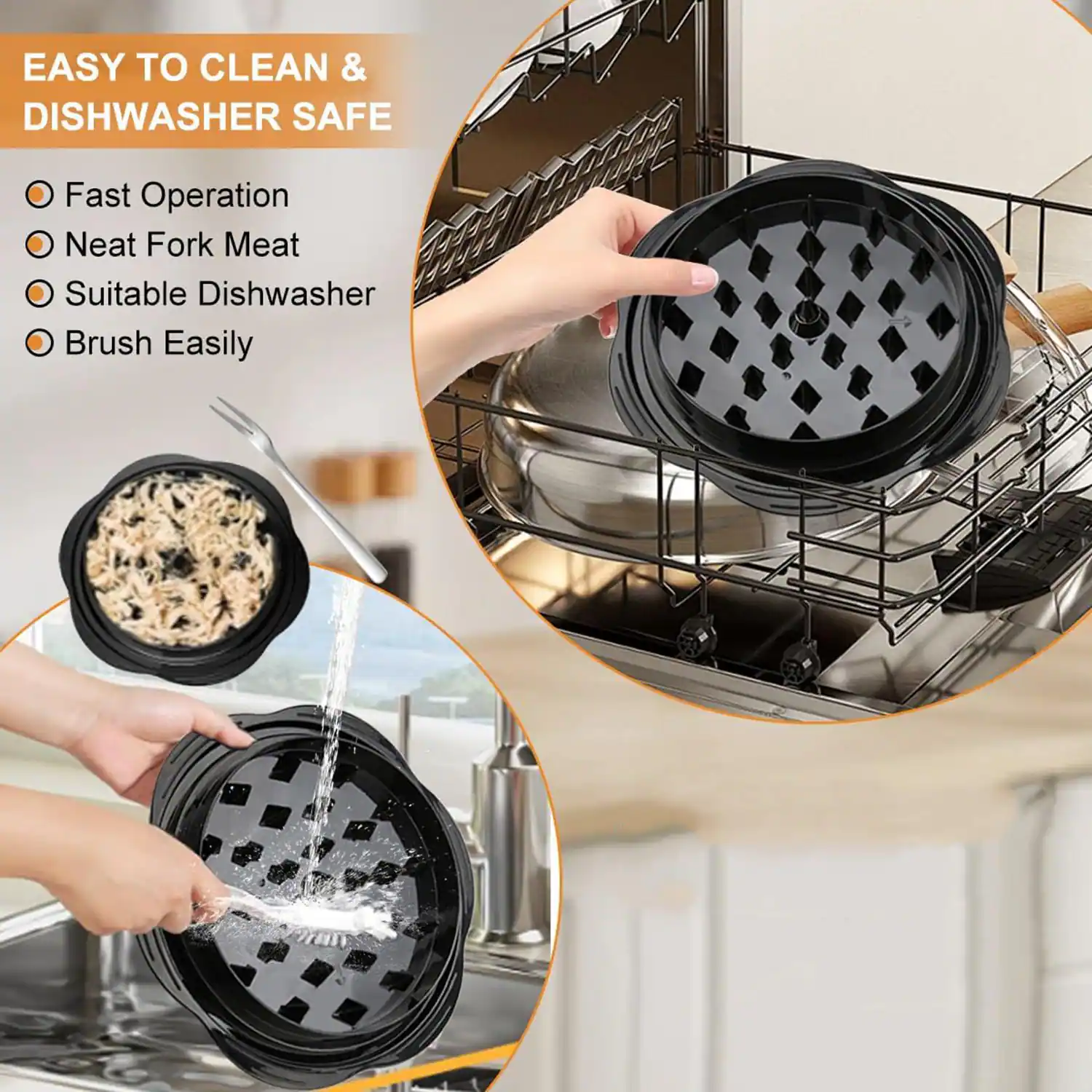 EASY TO CLEAN & DISHWASHER SAFE

- Fast Operation
- Neat Fork Meat
- Suitable Dishwasher
- Brush Easily