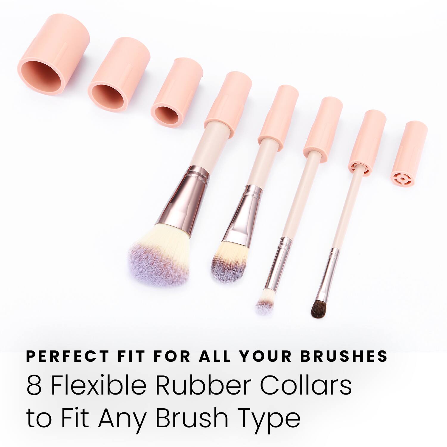 PERFECT FIT FOR ALL YOUR BRUSHES  
8 Flexible Rubber Collars to Fit Any Brush Type