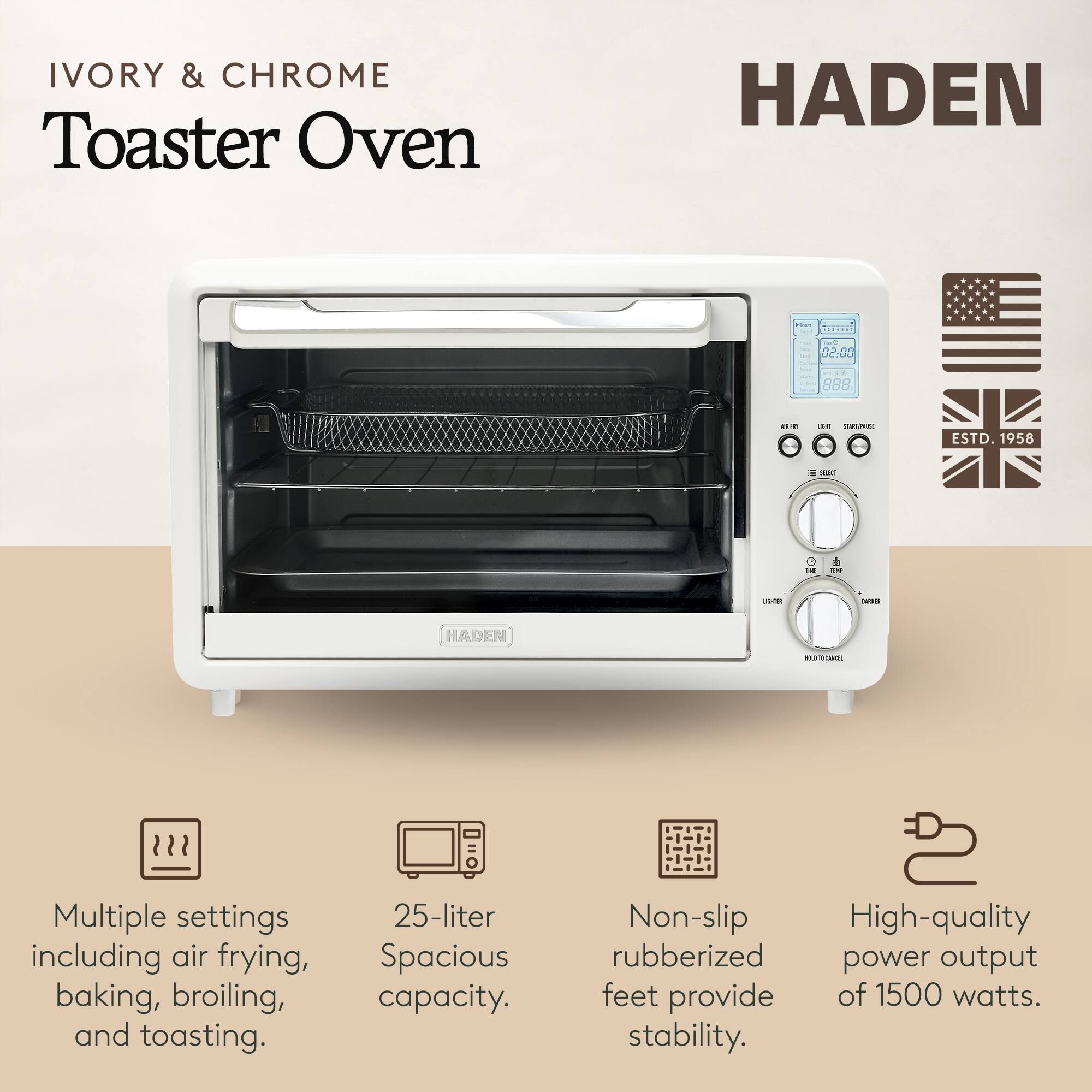 **IVORY & CHROME Toaster Oven**

**HADEN**

- Multiple settings including air frying, baking, broiling, and toasting.
- 25-liter Spacious capacity.
- Non-slip High-quality rubberized feet provide stability.
- High-quality power output of 1500 watts.

**ESTD. 1958**