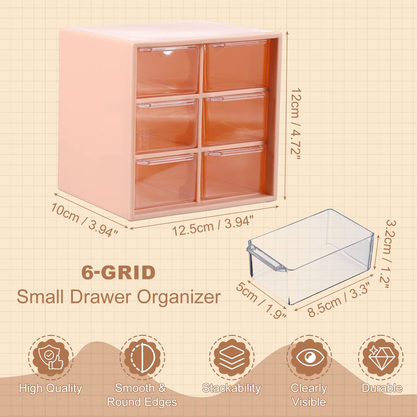 12cm / 4.72"  
10cm / 3.94"  
12.5cm / 4.94"  

6-GRID  
Small Drawer Organizer  

3.2cm / 1.2"  
5cm / 1.9"  
8.5cm / 3.3"  

High Quality  
Smooth & Round Edges  
Stackability  
Clearly Visible  
Durable