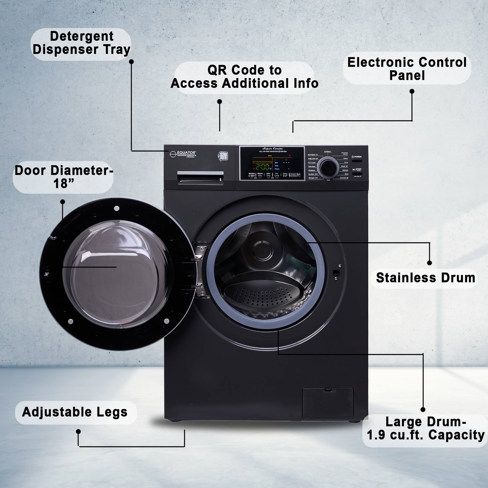 - Detergent Dispenser Tray
- QR Code to Access Additional Info
- Electronic Control Panel
- Door Diameter- 18"
- Stainless Drum
- Large Drum- 1.9 cu.ft. Capacity
- Adjustable Legs