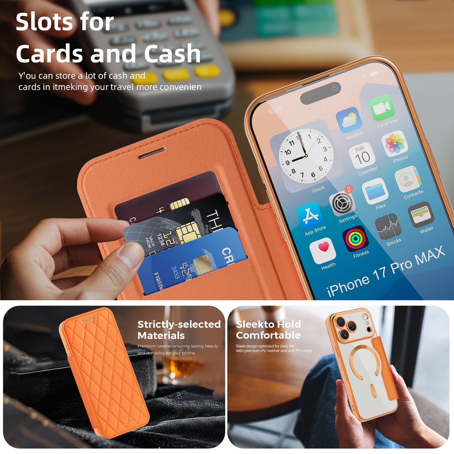 Slots for Cards and Cash  
You can store a lot of cash and cards in it, making your travel more convenient.

Strictly-selected Materials  
Premium leather ensuring lasting beauty and durability for your phone.

Sleek to Hold Comfortable  
Sleek design optimized for daily life with premium PU leather and soft TPU edge.

iPhone 17 Pro MAX