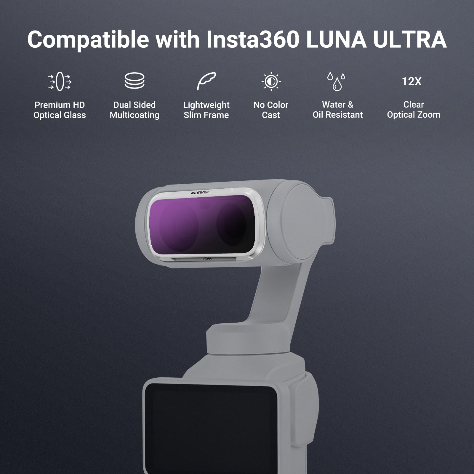 Compatible with Insta360 LUNA ULTRA

12X

Premium HD Optical Glass

Dual Sided Lightweight Multicoating Slim Frame

No Color Cast

Water & Oil Resistant

Clear Optical Zoom

NEEWER
