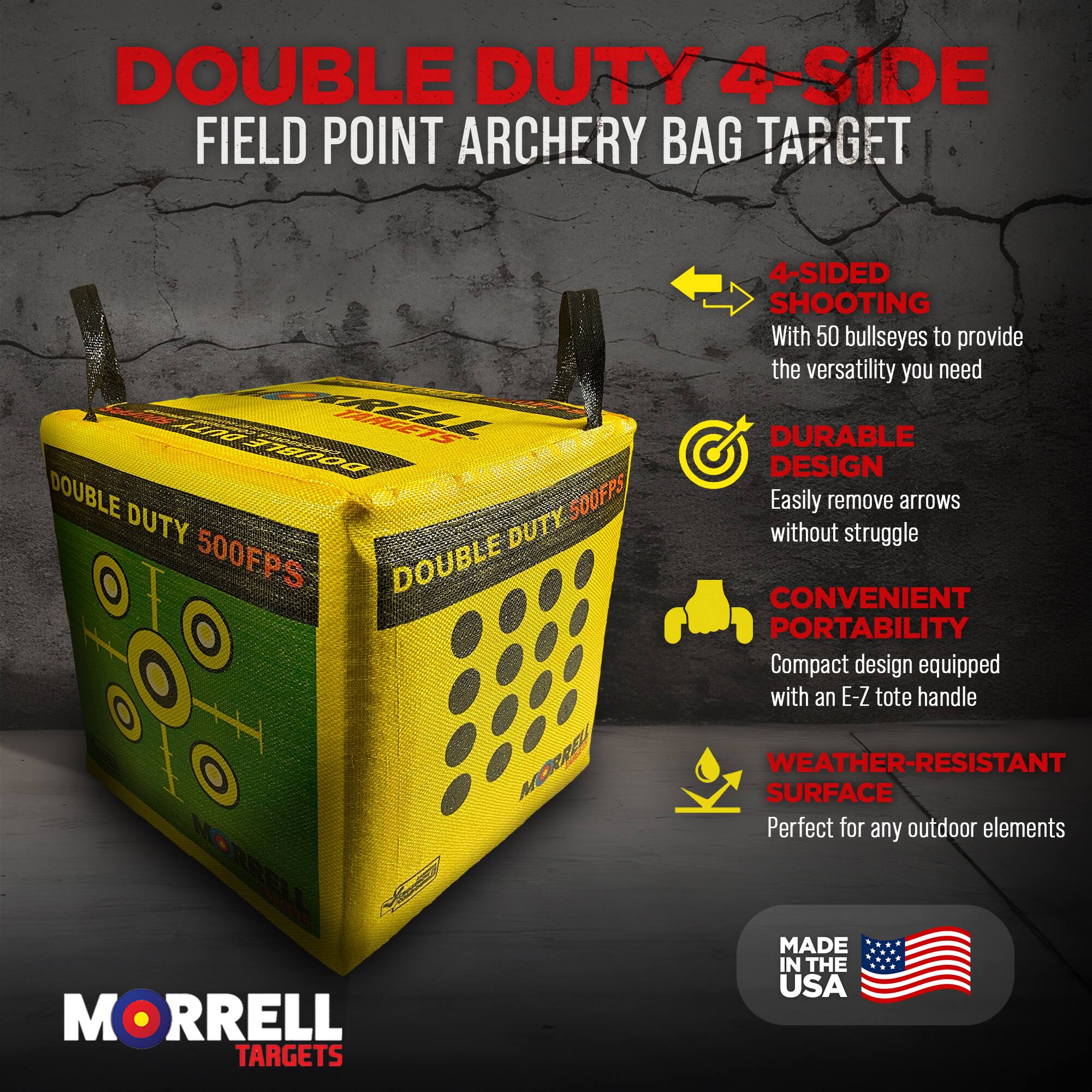 DOUBLE DUTY 4-SIDE FIELD POINT ARCHERY BAG TARGET

- 4-SIDED SHOOTING: With 50 bullseyes to provide the versatility you need
- DURABLE DESIGN: Easily remove arrows without struggle
- CONVENIENT PORTABILITY: Compact design equipped with an E-Z tote handle
- WEATHER-RESISTANT SURFACE: Perfect for any outdoor elements

MADE IN THE USA

MORRELL TARGETS