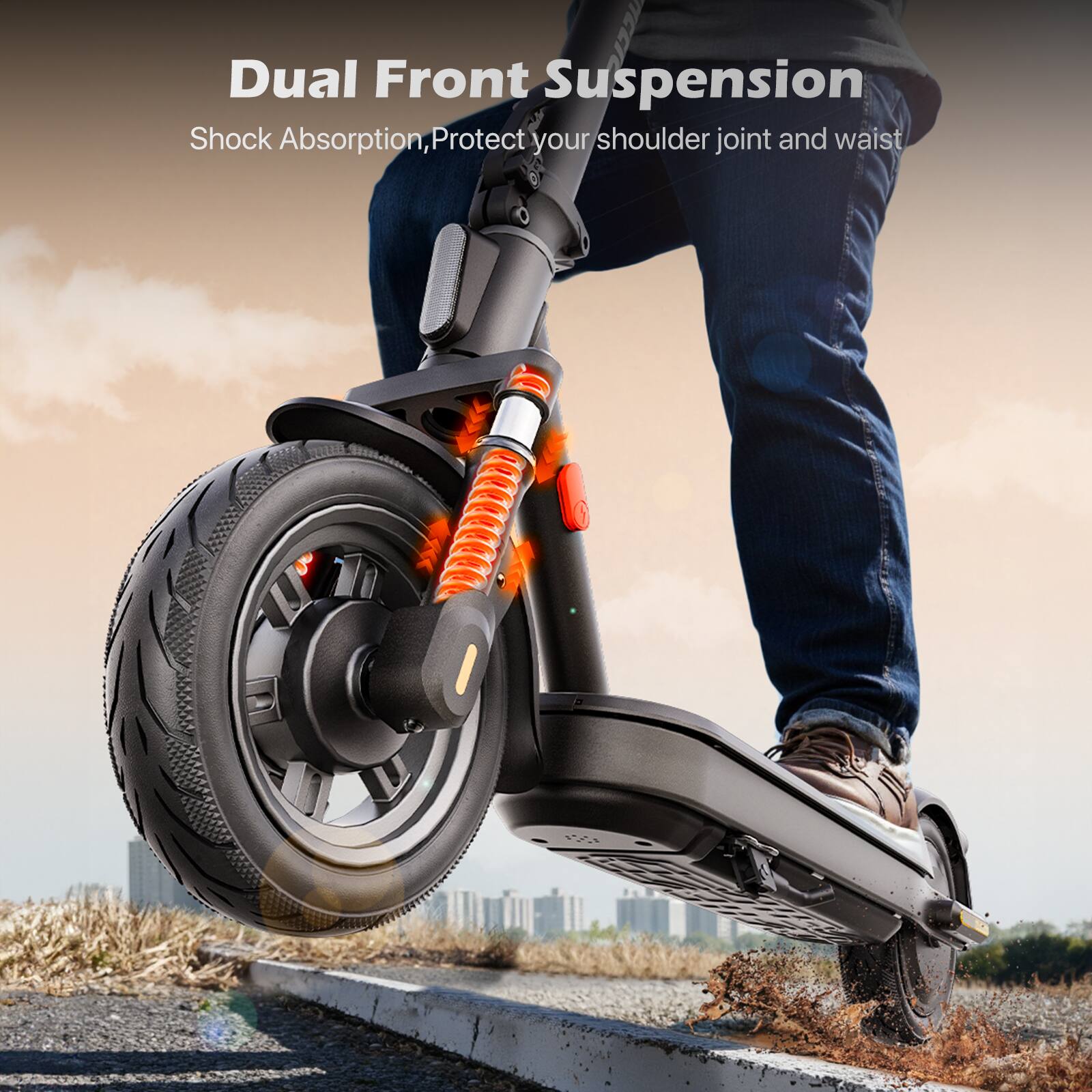 Dual Front Suspension  
Shock Absorption, Protect your shoulder joint and waist