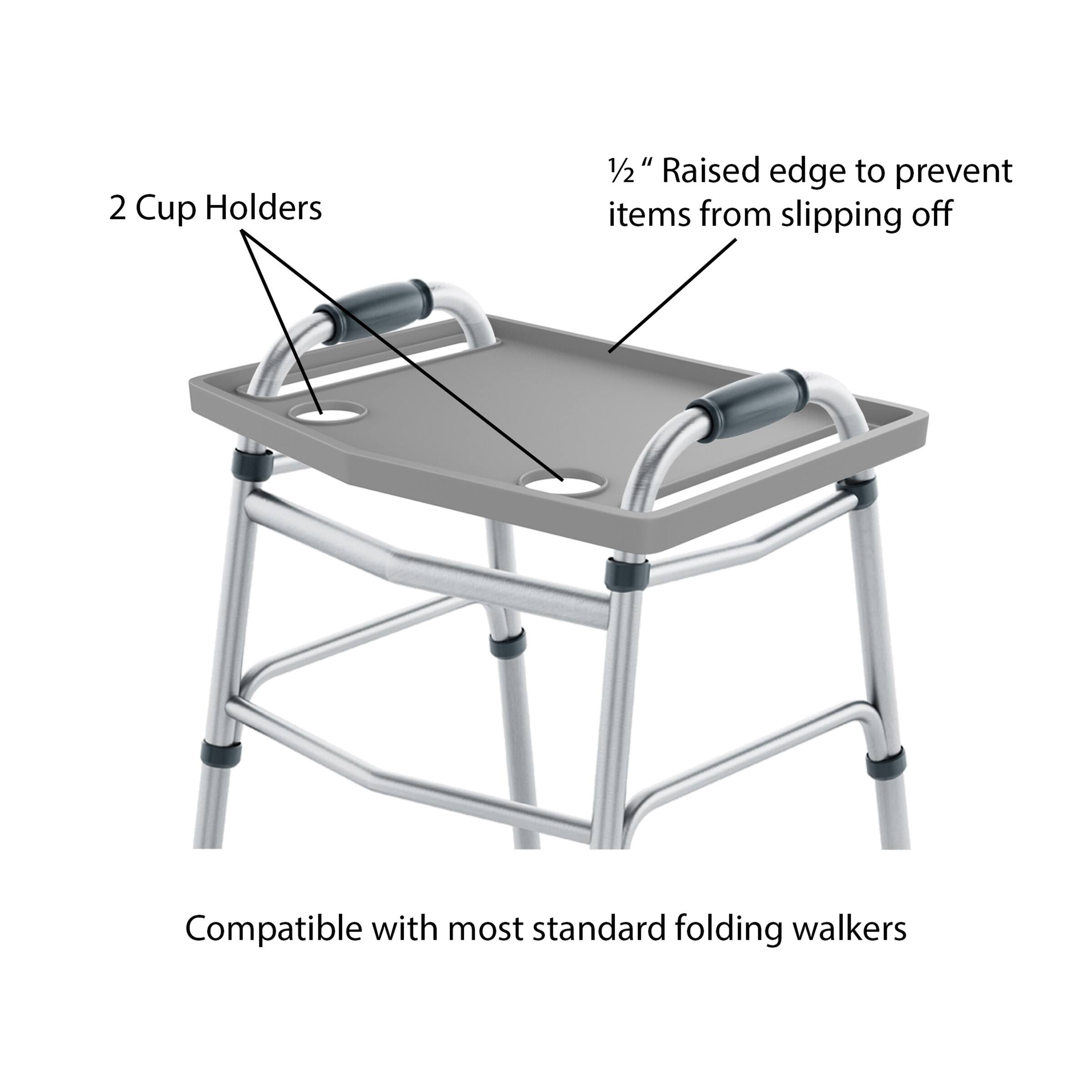 2 Cup Holders  
1/2" Raised edge to prevent items from slipping off  
Compatible with most standard folding walkers