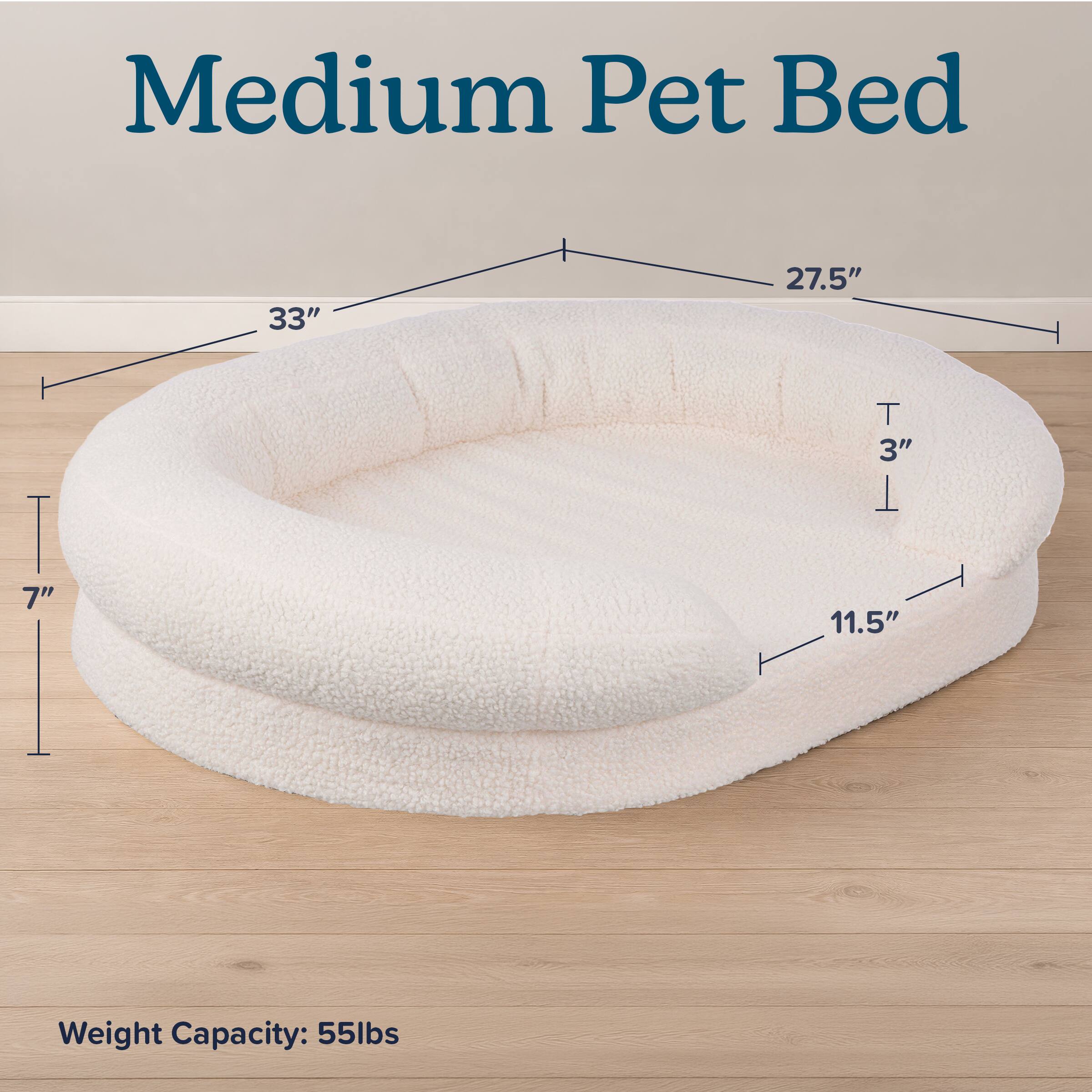 Medium Pet Bed

33"  
27.5"  
7"  
11.5"  
3"  

Weight Capacity: 55lbs