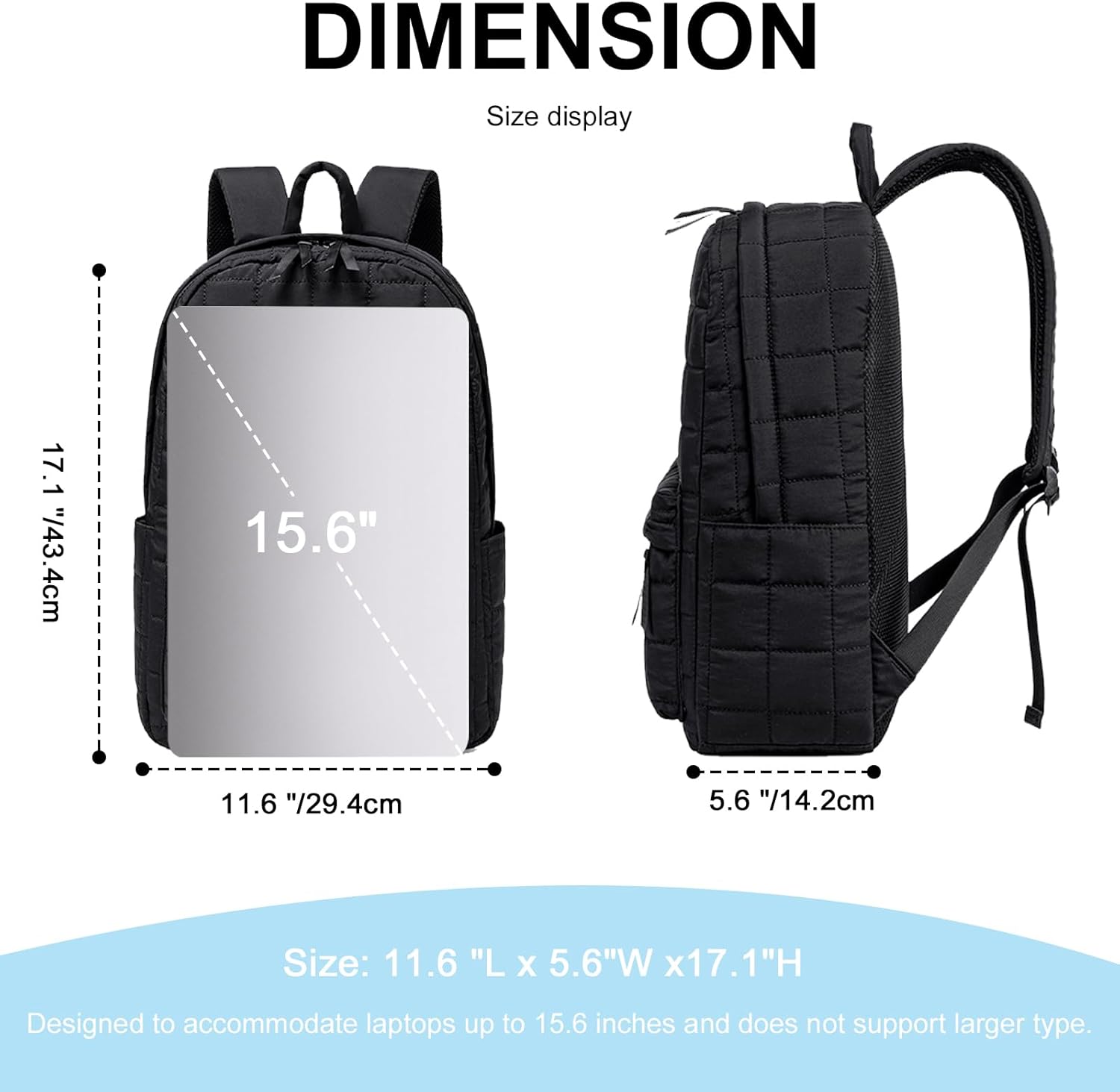 DIMENSION  
Size display

17.1" / 43.4cm  
15.6"  
11.6" / 29.4cm  
5.6" / 14.2cm  

Size: 11.6" L x 5.6" W x 17.1" H  

Designed to accommodate laptops up to 15.6 inches and does not support larger type.